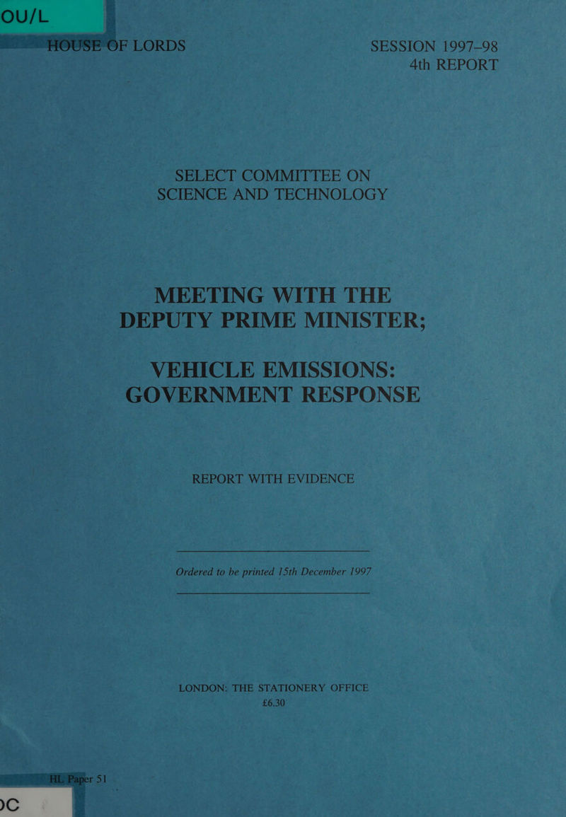 SESSION 1997-98 4th REPORT SELECT COMMITTEE ON SCIENCE AND TECHNOLOGY MEETING WITH THE DEPUTY PRIME MINISTER; VEHICLE EMISSIONS: GOVERNMENT RESPONSE - REPORT WITH EVIDENCE Ordered to be printed 15th December 1997 LONDON: THE STATIONERY OFFICE £6.30 IC