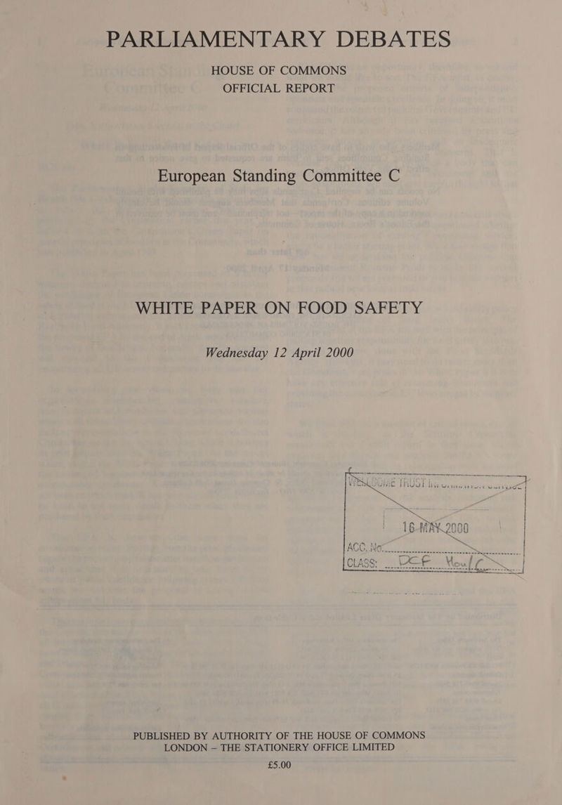 PARLIAMENTARY DEBATES HOUSE OF COMMONS OFFICIAL REPORT European Standing Committee C WHITE PAPER ON FOOD SAFETY Weanesday 12 April 2000  PUBLISHED BY AUTHORITY OF THE HOUSE OF COMMONS LONDON — THE STATIONERY OFFICE LIMITED £5.00