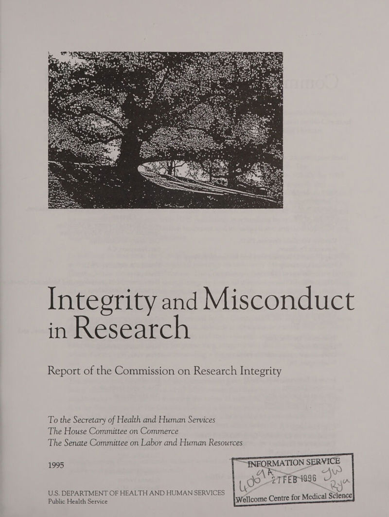 Integrity and Misconduct in Research Report of the Commission on Research Integrity To the Secretary of Health and Human Services The House Committee on Commerce The Senate Committee on Labor and Human Resources 1995 INEORMATION SERVICE Re Nn . J i Wellcome Centre for Medical Science U.S. DEPARTMENT OF HEALTH AND HUMAN SERVICES Public Health Service