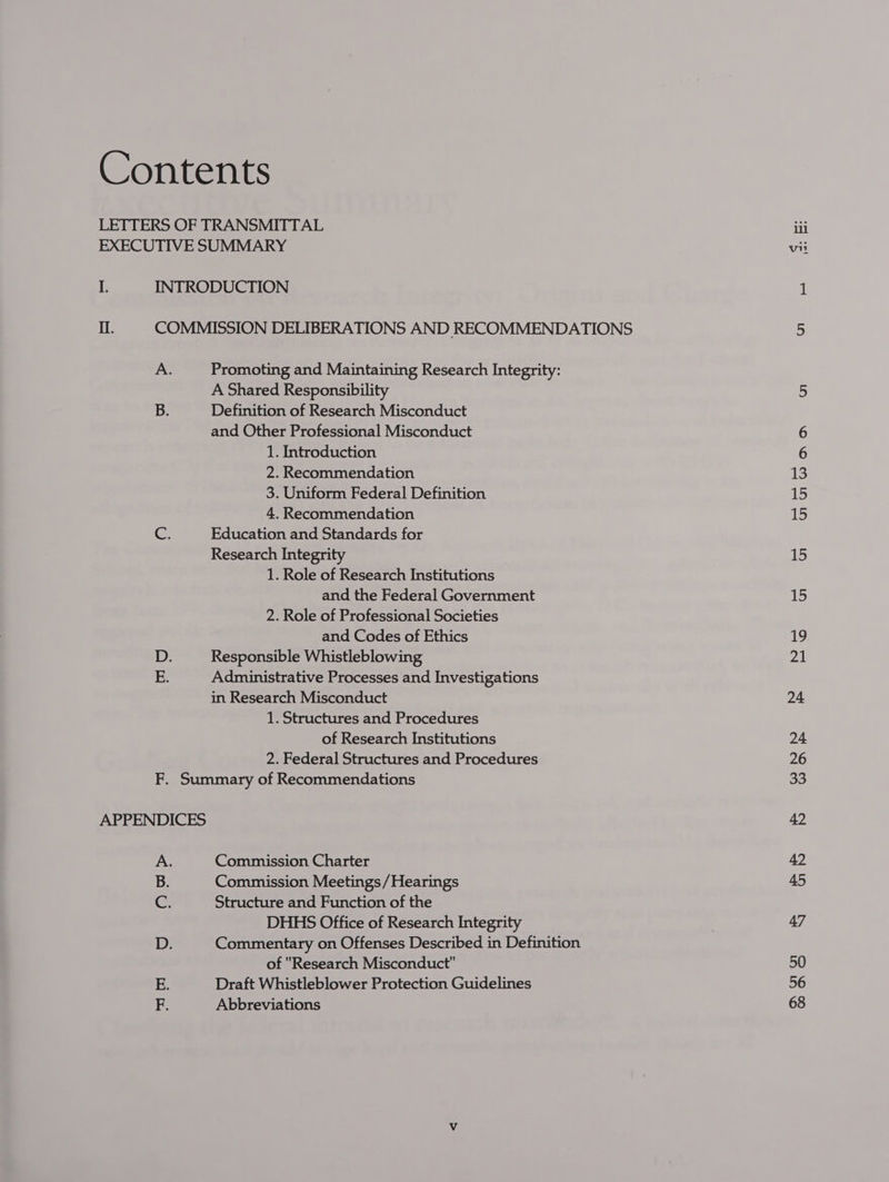 B. mo Promoting and Maintaining Research Integrity: A Shared Responsibility Definition of Research Misconduct and Other Professional Misconduct 2. Recommendation 3. Uniform Federal Definition 4. Recommendation Education and Standards for Research Integrity 1. Role of Research Institutions and the Federal Government 2. Role of Professional Societies and Codes of Ethics Responsible Whistleblowing Administrative Processes and Investigations in Research Misconduct of Research Institutions 2. Federal Structures and Procedures ae Commission Charter Commission Meetings /Hearings Structure and Function of the DHHS Office of Research Integrity Commentary on Offenses Described in Definition of Research Misconduct Draft Whistleblower Protection Guidelines Abbreviations vin