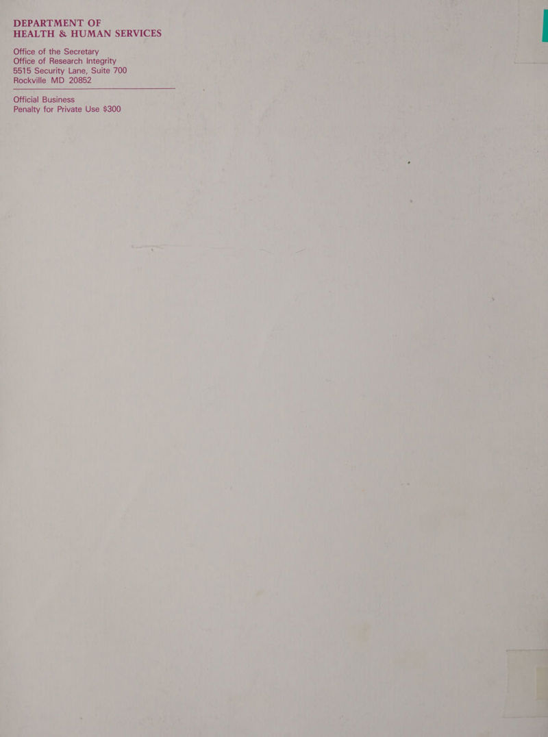 DEPARTMENT OF HEALTH &amp; HUMAN SERVICES Office of the Secretary Office of Research Integrity 5515 Security Lane, Suite 700 Rockville MD 20852 Official Business Penalty for Private Use $300