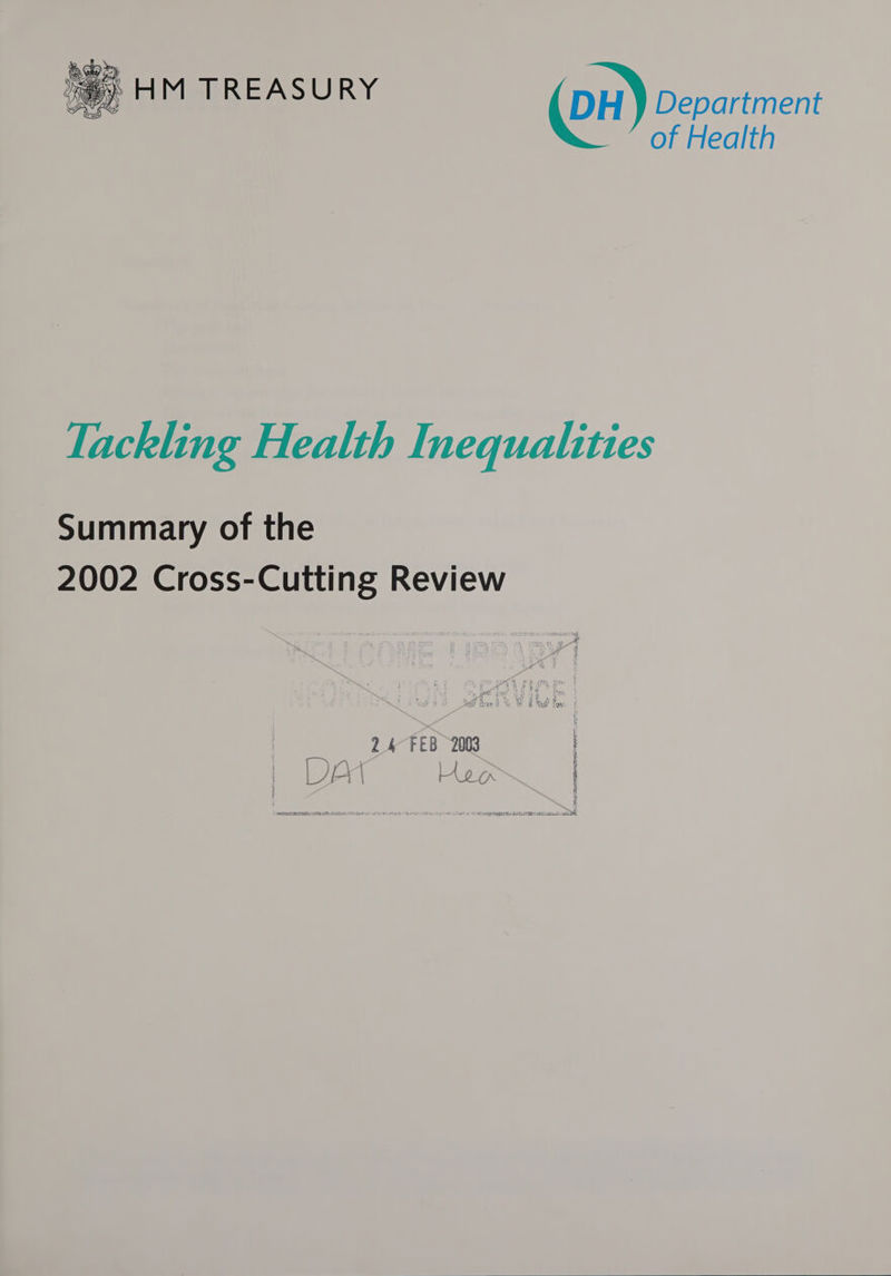   ay) HM TREASURY DH ) Department of Health Tackling Health Inequalities Summary of the 2002 Cross-Cutting Review 24 FEB 2003 mya eed, ; i Le ae FM | ‘a 35 oo [ | i 