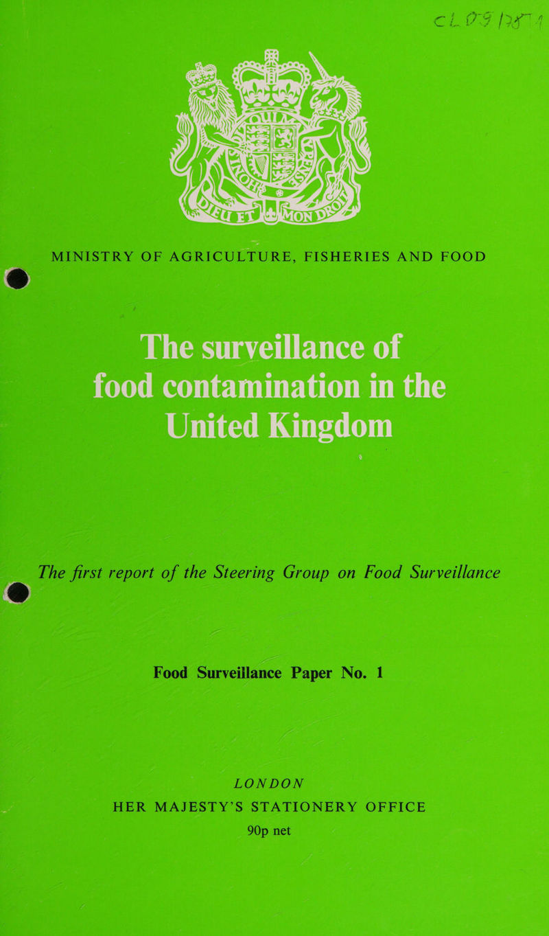  MINISTRY OF AGRICULTURE, FISHERIES AND FOOD The surveillance of food contamination in the United Kingdom The first report of the Steering Group on Food Surveillance Food Surveillance Paper No. 1 | LONDON HER MAJESTY’S STATIONERY OFFICE _ 90p net