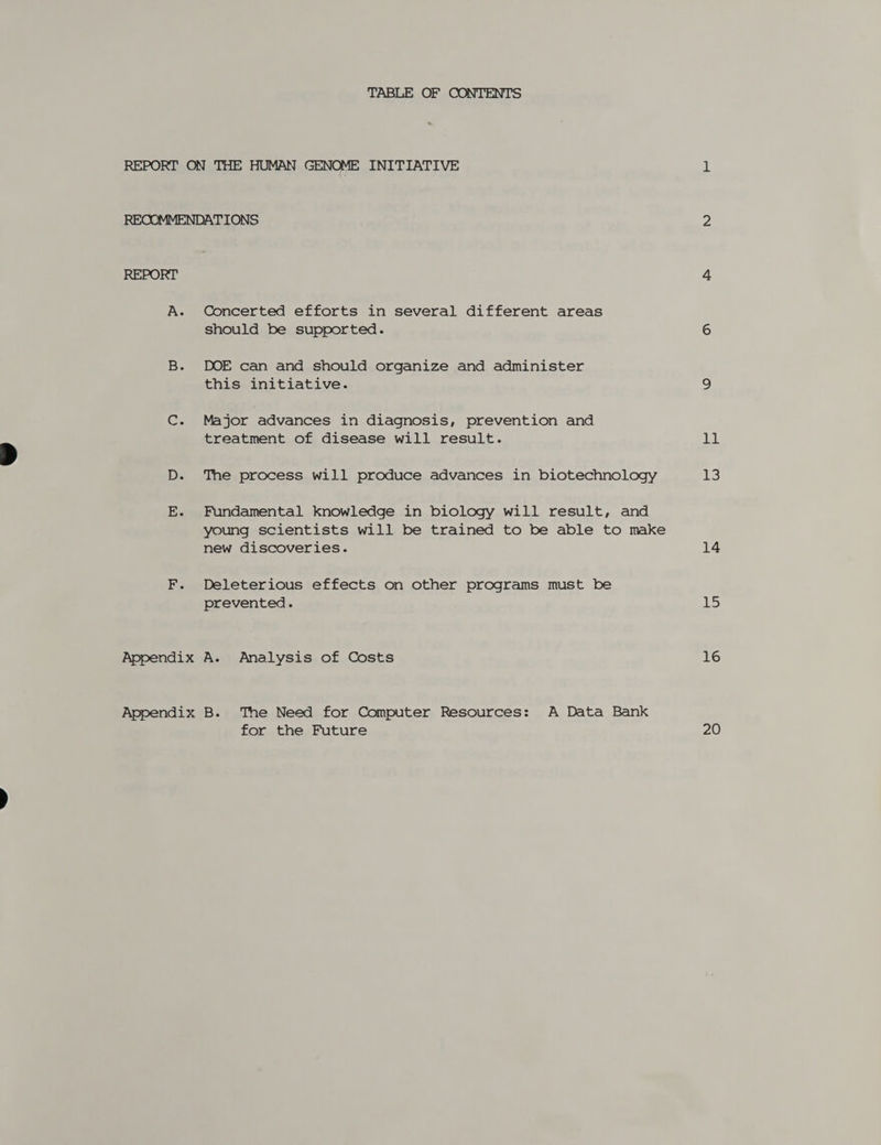 TABLE OF CONTENTS RECOMMENDATIONS REPORT A. Concerted efforts in several different areas should be supported. DOE can and should organize and administer this initiative. Major advances in diagnosis, prevention and treatment of disease will result. The process will produce advances in biotechnology Fundamental knowledge in biology will result, and young scientists will be trained to be able to make new discoveries. Deleterious effects on other programs must be prevented. for the Future Hwee 14 &gt; 16 20