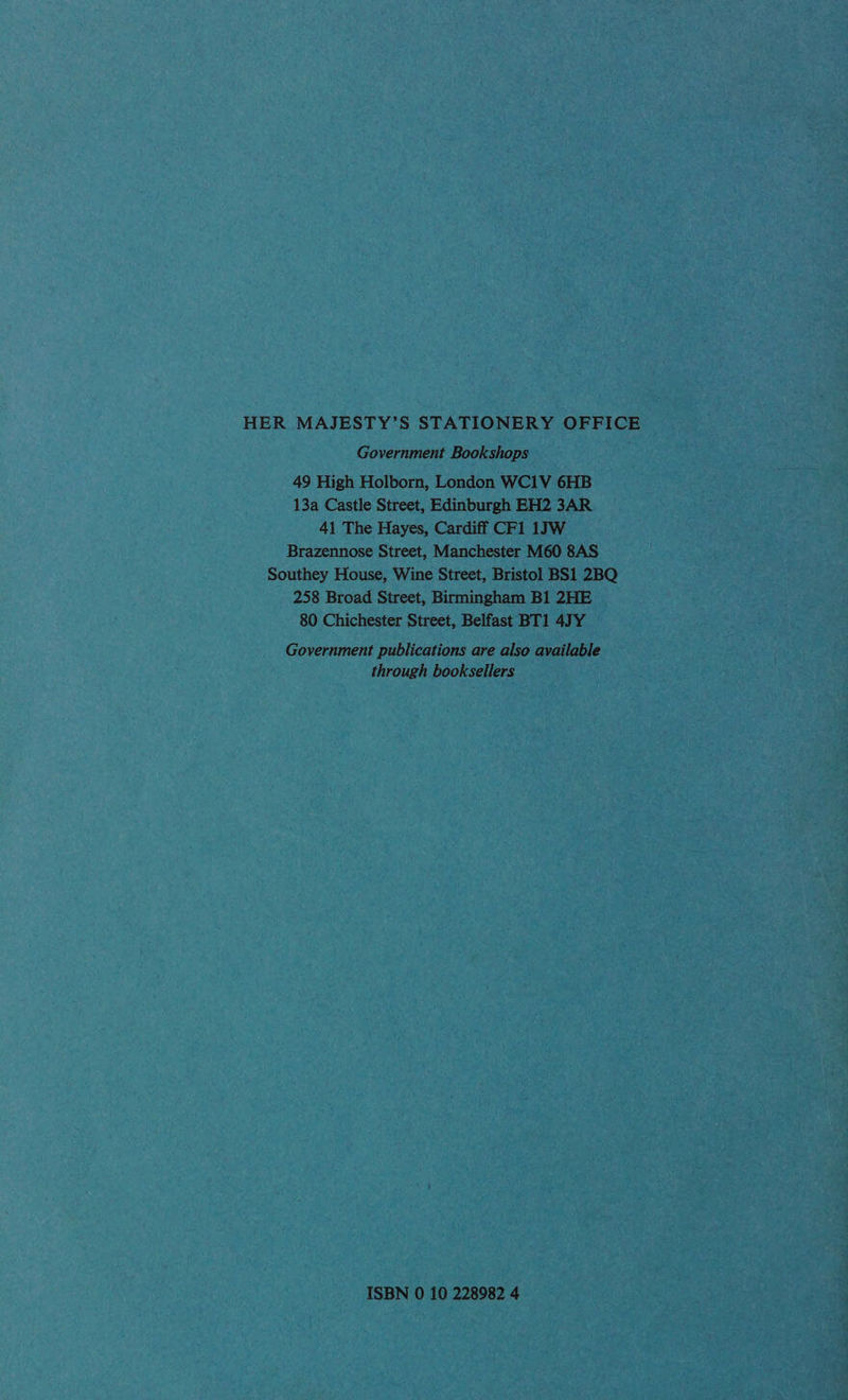 Government Bookshops 49 High Holborn, London WC1V 6HB 13a Castle Street, Edinburgh EH2 3AR 41 The Hayes, Cardiff CF1 1JW Brazennose Street, Manchester M60 8AS Southey House, Wine Street, Bristol BS1 2BQ 258 Broad Street, Birmingham B1 2HE 80 Chichester Street, Belfast BT1 47Y Government publications are also available through booksellers