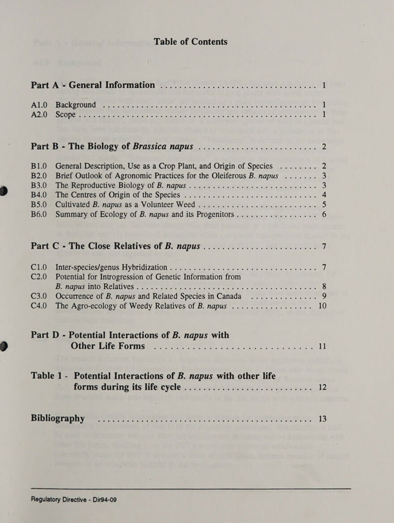 Table of Contents Part A - General Information ................. 0... cece eee eens 1 ALCGMBSCEPTOUNd Tt ee oes Mans ake Celingdd Ay 6 Mail vere yeni oe ¢ 1 Jesh) Sey. oes y Ave eRe eee edna egal! Aan are maine ark ire aera 1 Part B - The Biology of Brassica napus ...................0 2000: 2 B1.0 General Description, Use as a Crop Plant, and Origin of Species ........ Z B2.0 Brief Outlook of Agronomic Practices for the Oleiferous B. napus ....... 3 Bo Oe ee COTOMMEUVERBIOIOSYIOL, BYNADUS, - Sasiaoud oxspacay dhl eueln valde Sateys apdw + + 3 Ba, Qmeeneeniies or Crioin OF the SpeCicS 2... we ee ee ee ewe 4 BO ee mu ratccms srrapussasia: Volunteer Weed winnbicycs ORE K cecsboysrpre ses 6 eo overs > B6.0 Summary of Ecology of B. napus and its Progenitors................. 6 Part C - The Close Relatives of B. napus .....................4.. 7 CMe iiietshecies Cenus HMYyDTidiZalION 2). c sag oe wise eee ee ee ee ts C2.0 Potential for Introgression of Genetic Information from POMC MRERINCLALIVCS SUP eer Mea et nese se tise cee to ts se see 8 C3.0 Occurrence of B. napus and Related Species in Canada .............. 9 C4.0 The Agro-ecology of Weedy Relatives of B. napus ................. 10 Part D - Potential Interactions of B. napus with UEC (US DIGG ESE Ss oe iis a re 1] Table 1 - Potential Interactions of B. napus with other life forms during its life cycle ......................000-- 12 BiblGere Ory ee owe Se nen LL) BEL YE Ie 8 BU 2, APE, BONS 13