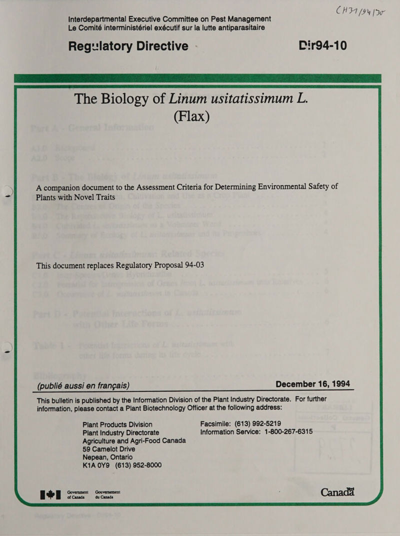 CH34 (94 [aw Interdepartmental Executive Committee on Pest Management Le Comité interministériel exécutif sur la lutte antiparasitaire Reg: latory Directive - Dir94-10 A companion document to the Assessment Criteria for Determining Environmental Safety of Plants with Novel Traits This document replaces Regulatory Proposal 94-03 (publié aussi en fran¢gais) December 16, 1994 This bulletin is published by the Information Division of the Plant Industry Directorate. For further information, please contact a Plant Biotechnology Officer at the following address: Plant Products Division Facsimile: (613) 992-5219 Plant Industry Directorate Information Service: 1-800-267-6315 Agriculture and Agri-Food Canada 59 Camelot Drive Nepean, Ontario K1A OY9 (613) 952-8000 yee Government Gouvernement of Canada du Canada 