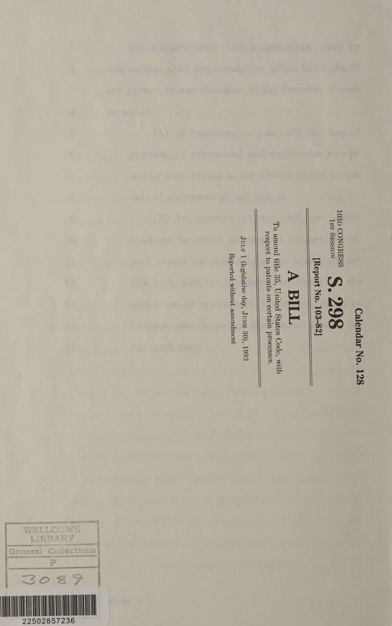 Calendar No. 128 103p CONGRESS 1st SESSION S. 298 [Report No. 103-82] A BILL To amend title 35, United States Code, with respect to patents on certain processes.     JULY 1 (legislative day, JUNE 30), 1993 Reported without amendment eranscsumas i} MAN 22502857236