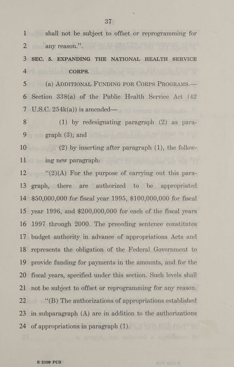 10 11 12 13 14 15 16 17 18 19 20 21 22 23 24 37 shall not be subject to offset or reprogramming for any reason.’’. (1) by redesignating paragraph (2) as para- oraph (3); and (2) by inserting after paragraph (1), the follow- ing new paragraph: ‘(2)(A) For the purpose of carrying out this para- eraph, there are authorized to be appropriated $50,000,000 for fiscal year 1995, $100,000,000 for fiscal year 1996, and $200,000,000 for each of the fiscal years 1997 through 2000. The preceding sentence constitutes budget authority in advance of appropriations Acts and represents the obligation of the Federal Government to provide funding for payments in the amounts, and for the fiseal years, specified under this section. Such levels shall not be subject to offset or reprogramming for any reason. ““(B) The authorizations of appropriations established in subparagraph (A) are in addition to the authorizations of appropriations in paragraph (1).