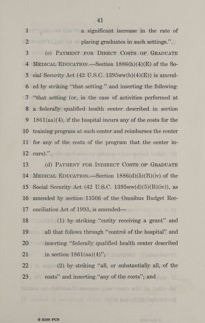 > ~] GQhG&amp;: S.®o NY YS S&amp;S 18 19 20 21 22 23 41 a significant inerease in the rate of placing graduates in such settings.”’. a federally qualified health center described in section 1861(aa)(4), if the hospital ineurs any of the costs for the training program at such center and reimburses the center for any of the costs of the program that the center in- eurs).’’. (d) PAYMENT FOR INDIRECT COSTS OF GRADUATE MEDICAL EDUCATION.—Section 1886(d)(5)(B)(iv) of the Social Security Act (42 U.S.C. 1395ww/(d)(5)(B)(iv)), as amended by section 13506 of the Omnibus Budget Rec- onciliation Act of 1993, is amended— (1) by striking “entity receiving a grant’’ and all that follows through “‘control of the hospital” and inserting “federally qualified health center described in section 1861(aa)(4)”; (2) by striking “all, or substantially all, of the costs” and inserting ‘‘any of the costs”; and
