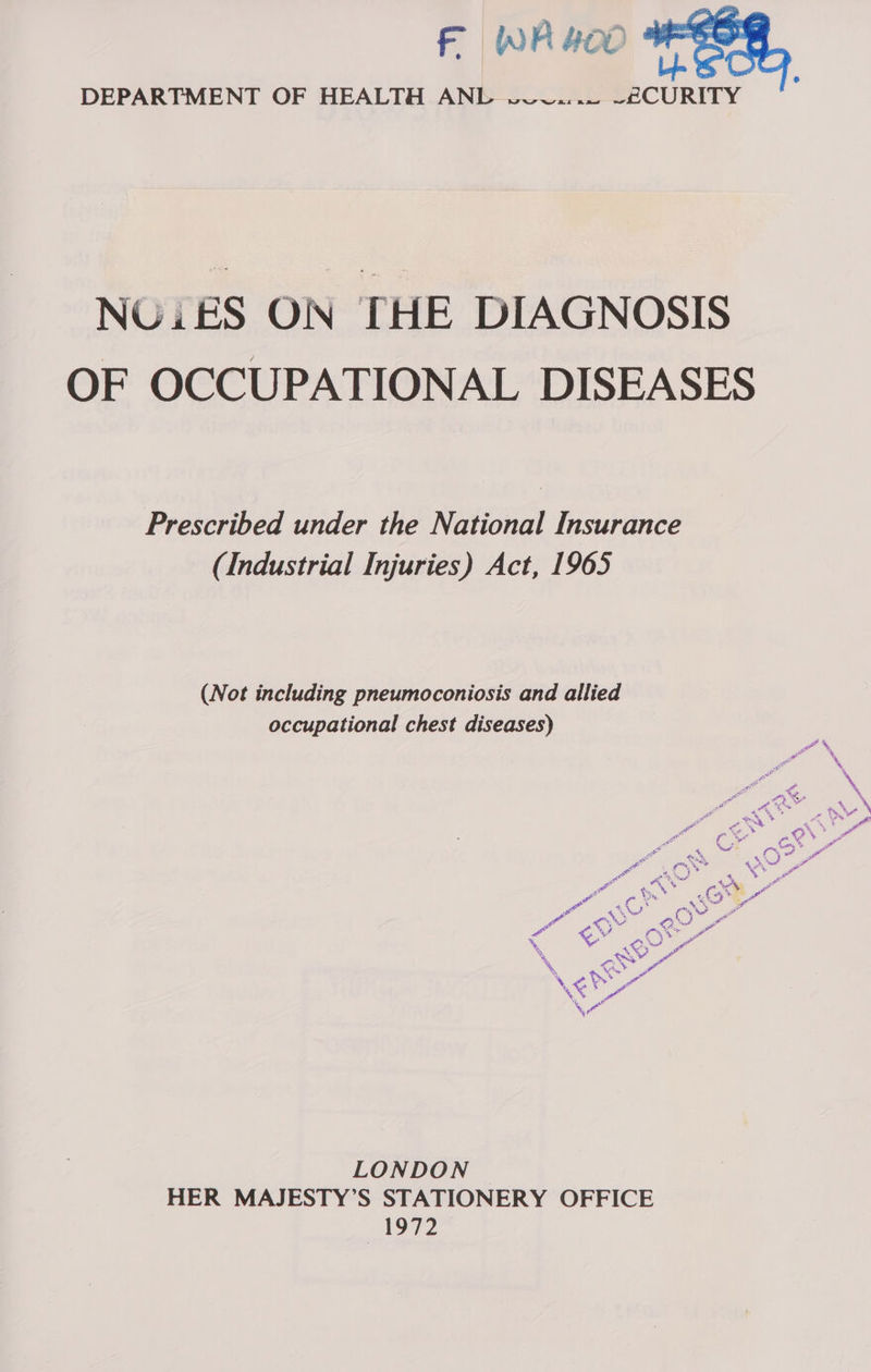 WA 400 DEPARTMENT OF HEALTH ANL w~7vV7...~ ~2£CURITY , NULES ON THE DIAGNOSIS OF OCCUPATIONAL DISEASES Prescribed under the National Insurance (Industrial Injuries) Act, 1965 (Not including pneumoconiosis and allied occupational chest diseases) aN ae % at y of \ wee ae ; % ge nh, ra As a _ = ee &gt; 4 VY ie  &lt;e Ms OV 4 a Cr a ~ Fe + ams, P a es % g gt i a on 4 3 22 4 4 *% : po # cs’ CNR” A ce Ow rs 4 he! ae Ny a er y Mad! CO My er ree X : Oo” we 2. a y Foti Oe Sere LONDON HER MAJESTY’S STATIONERY OFFICE 1972