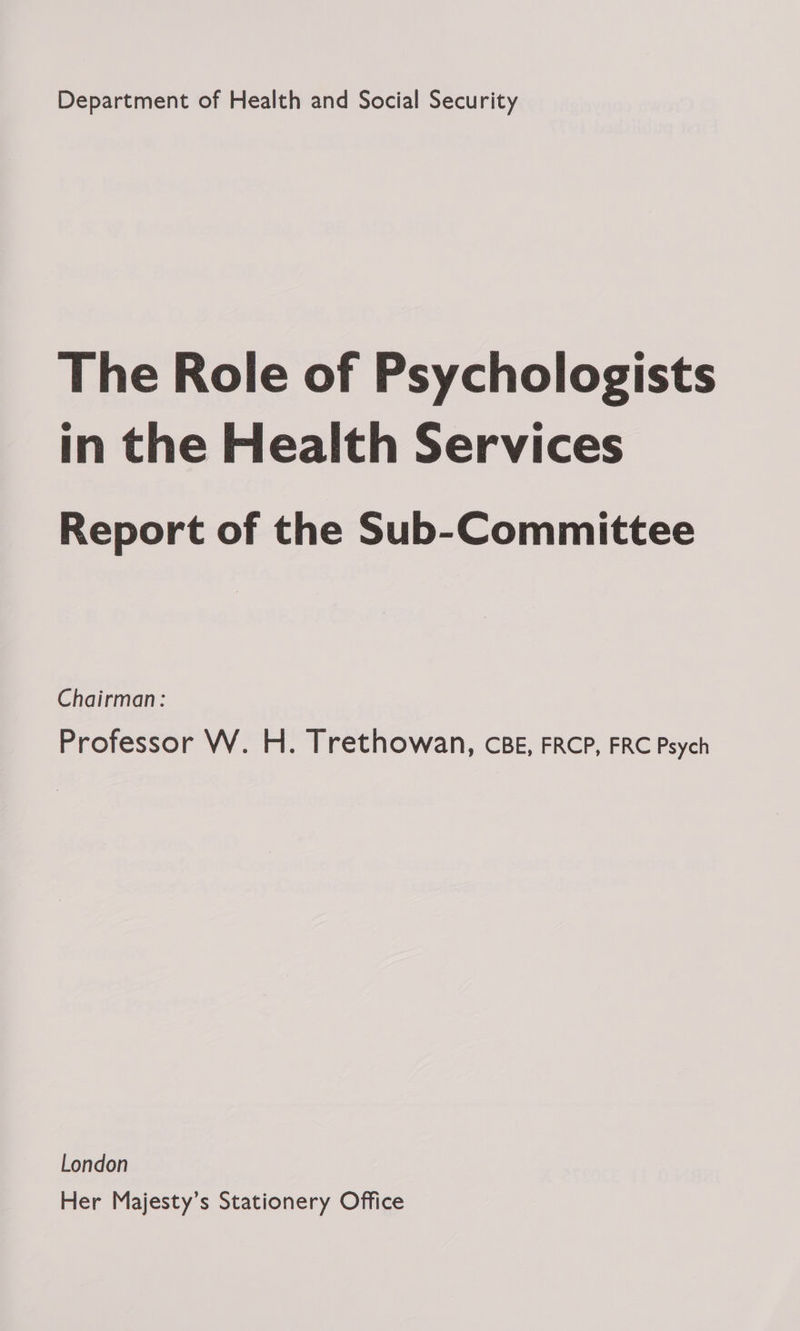 The Role of Psychologists in the Health Services Report of the Sub-Committee Chairman: Professor W. H. Trethowan, CBE, FRCP, FRC Psych London Her Majesty’s Stationery Office