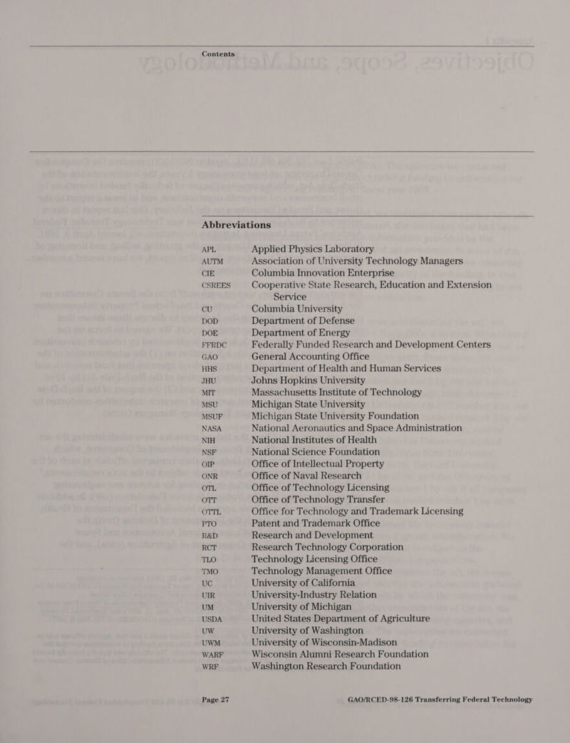 Contents Abbreviations APL Applied Physics Laboratory AUTM Association of University Technology Managers CIE Columbia Innovation Enterprise CSREES Cooperative State Research, Education and Extension Service CU Columbia University DOD Department of Defense DOE Department of Energy FFRDC Federally Funded Research and Development Centers GAO General Accounting Office HHS Department of Health and Human Services JHU Johns Hopkins University MIT Massachusetts Institute of Technology MSU Michigan State University MSUF Michigan State University Foundation NASA National Aeronautics and Space Administration NIH National Institutes of Health NSF National Science Foundation OIP Office of Intellectual Property ONR Office of Naval Research OTL Office of Technology Licensing OTT Office of Technology Transfer OTTL Office for Technology and Trademark Licensing PTO Patent and Trademark Office R&D Research and Development RCT Research Technology Corporation TLO Technology Licensing Office TMO Technology Management Office UC University of California UIR University-Industry Relation UM University of Michigan USDA United States Department of Agriculture UW University of Washington UWM University of Wisconsin-Madison WARF Wisconsin Alumni Research Foundation WRF Washington Research Foundation