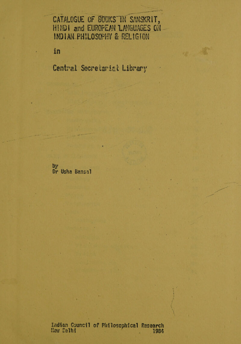 ~ CATALOGUE OF BODKS IN SANSKRIT INDIAN PHILOSOPHY £ RELIGION in Central Secretariat Library by | । Dr Usha Bansal 1716418 Council of Philosophical Research New 3101 1984 a ` -+