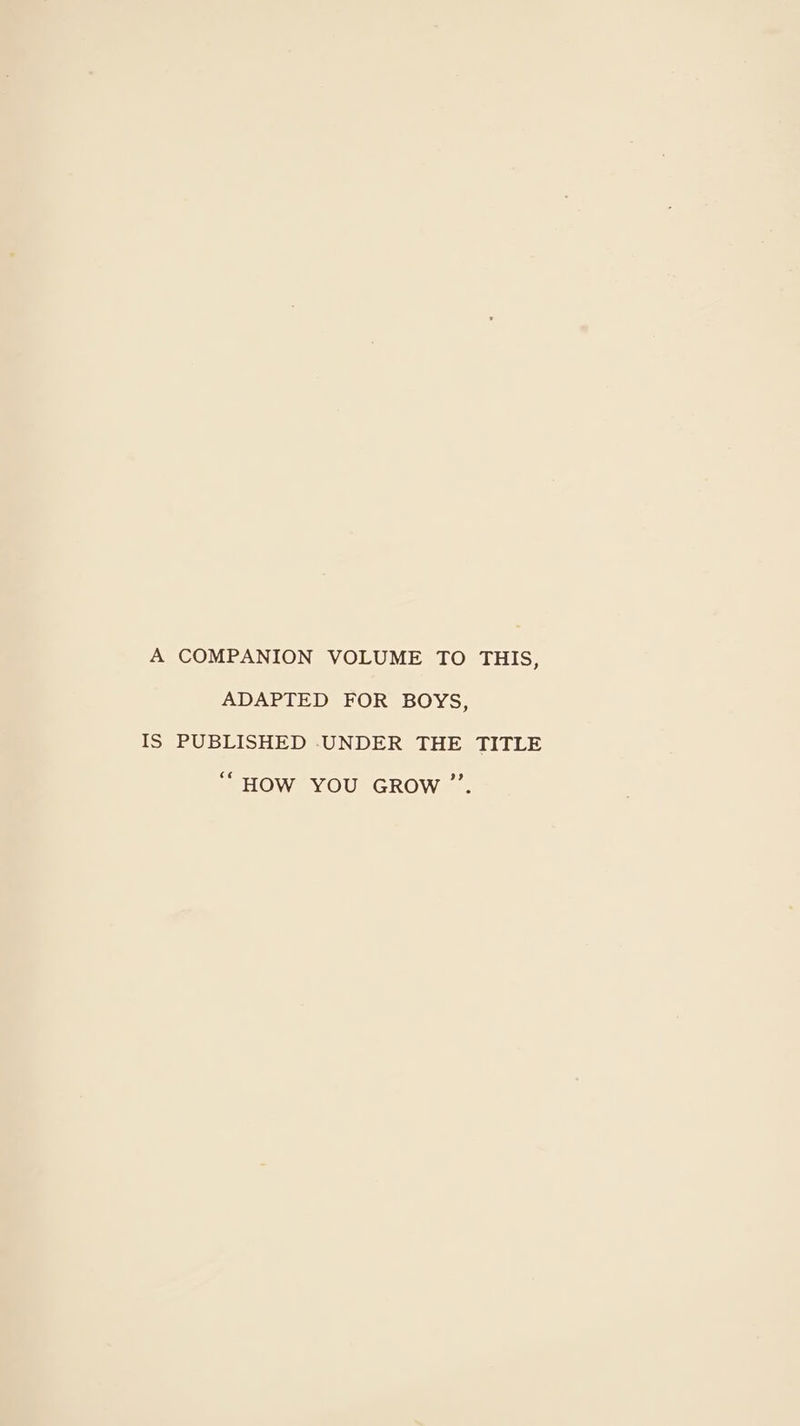 A COMPANION VOLUME TO THIS, ADAPTED FOR BOYS, IS PUBLISHED UNDER THE TITLE “HOW YOU GROW ”’.