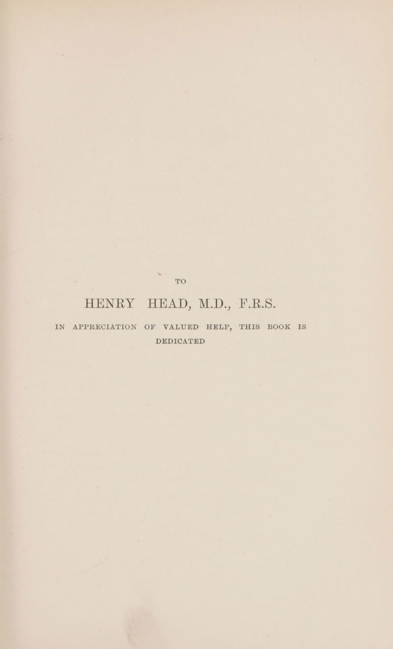 AG HENRY HEAD, M.D., F.R.S. IN APPRECIATION OF VALUED HELP, THIS BOOK IS DEDICATED