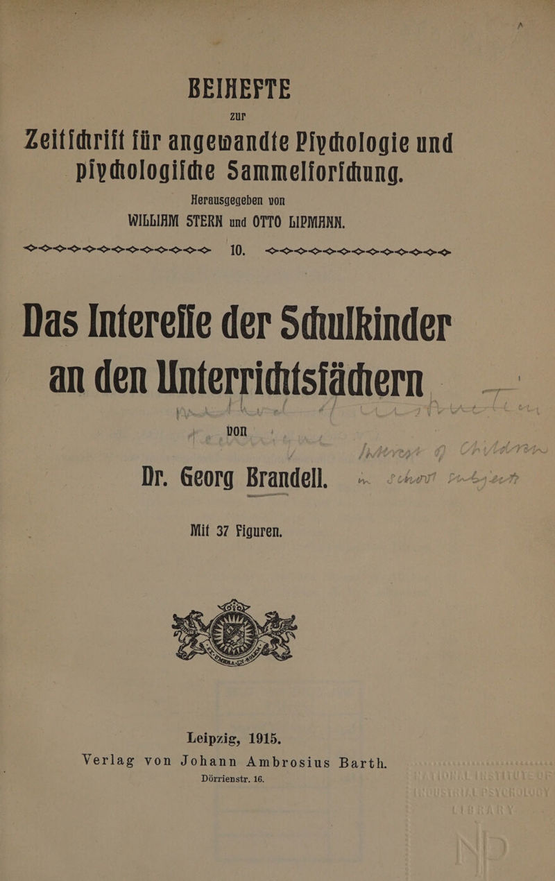 Zur Zeitidriit für angewandte Piydologie und Pivktologiihe Sammelforidiung. Herausgegeben von WIDDIAM STERN und OTTO DIPMANN. Er |. So SS 222220 Das Intereiie der Scuulkinder von Dr. Georg Brandell. Leipzig, 1915. Verlag von Johann Ambrosius Barth.