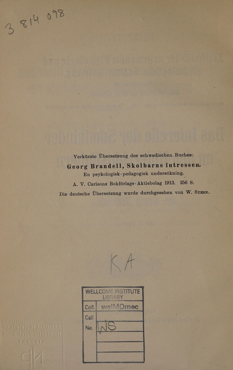 Verkürzte Übersetzung des schwedischen Buches: Georg Brandell, Skolbarns intressen. En psykologisk-pedagogisk undersökning. A. V. Carlsons Bokförlags- Aktiebolag 1913. 256 8. Die deutsche Übersetzung wurde durchgesehen von W. STERN. KITLICEKE