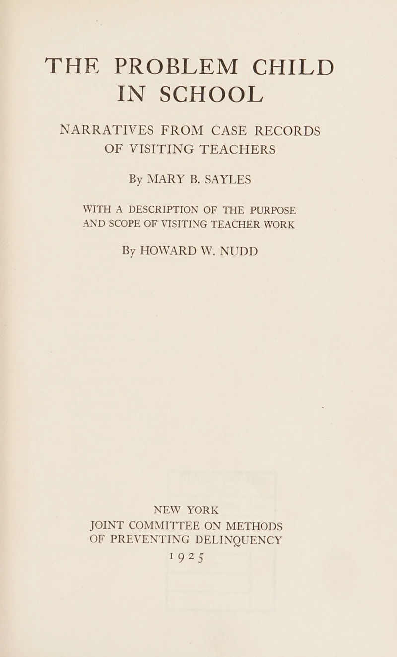 IN SCHOOL NARRATIVES FROM CASE RECORDS OF VISITING TEACHERS By MARY B. SAYLES WITH A DESCRIPTION OF THE PURPOSE AND SCOPE OF VISITING TEACHER WORK By HOWARD W. NUDD NEW YORK JOINT COMMITTEE ON METHODS OF PREVENTING DELINQUENCY HAS