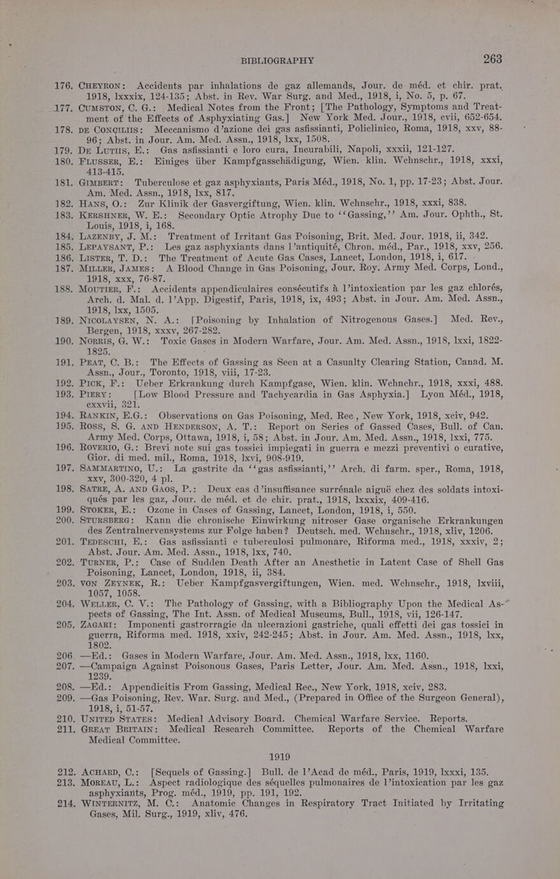 1918, lxxxix, 124-135; Abst. in Rev. War Surg. and Med., 1918, i, No. 5, p. 67. ment of the Effects of Asphyxiating Gas.] New York Med. Jour., 1918, evii, 652-654. 96; Abst. in Jour. Am. Med. Assn., 1918, Ixx, 1508. 413-415. Am. Med. Assn., 1918, lxx, 817. Louis, 1918, i, 168. 1918, xxx, 76-87. Arch. d. Mal. d. 1’App. Digestif, Paris, 1918, ix, 493; Abst. in Jour. Am. Med. Assn., 1918, Ixx, 1505. . Bergen, 1918, xxxv, 267-282. 1825. Assn., Jour., Toronto, 1918, viii, 17-23. Gxxvul, 321. Army Med. Corps, Ottawa, 1918, i, 58; Abst. in Jour. Am. Med. Assn., 1918, Ixxi, 775. Gior. di med. mil., Roma, 1918, Ixvi, 908-919. xxv, 300-320, 4 pl. qués par les gaz, Jour. de méd. et de chir. prat., 1918, Ixxxix, 409-416. des Zentralnervensystems zur Folge haben? Deutsch. med. Wehnschr., 1918, xliv, 1206. Abst. Jour.-Am. Med. Assn., 1918, lxx, 740. Poisoning, Lancet, London, 1918, ii, 384. 1057, 1058. pects of Gassing, The Int. Assn. of Medical Museums, Bull., 1918, vii, 126-147. guerra, Riforma med. 1918, xxiv, 242-245; Abst. in Jour. Am. Med. Assn., 1918, Ixx, 1802. 1239 1918, i, 51-57. Medical Committee. LOLS asphyxiants, Prog. méd., 1919, pp. 191; 192. Gases, Mil. Surg., 1919, xliv, 476.