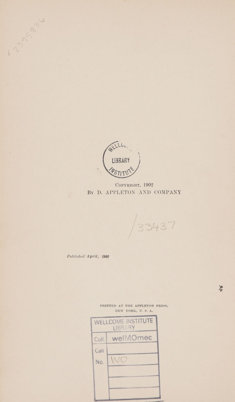 ite, LIBRARY Sores CopyriacHut, 1902 By D. APPLETON -AND COMPANY Published April, 1902 PRINTED AT THE APPLETON PRESS, NEW YORK, U.S. A. WELLCOME INSTITUTE LIBRARY