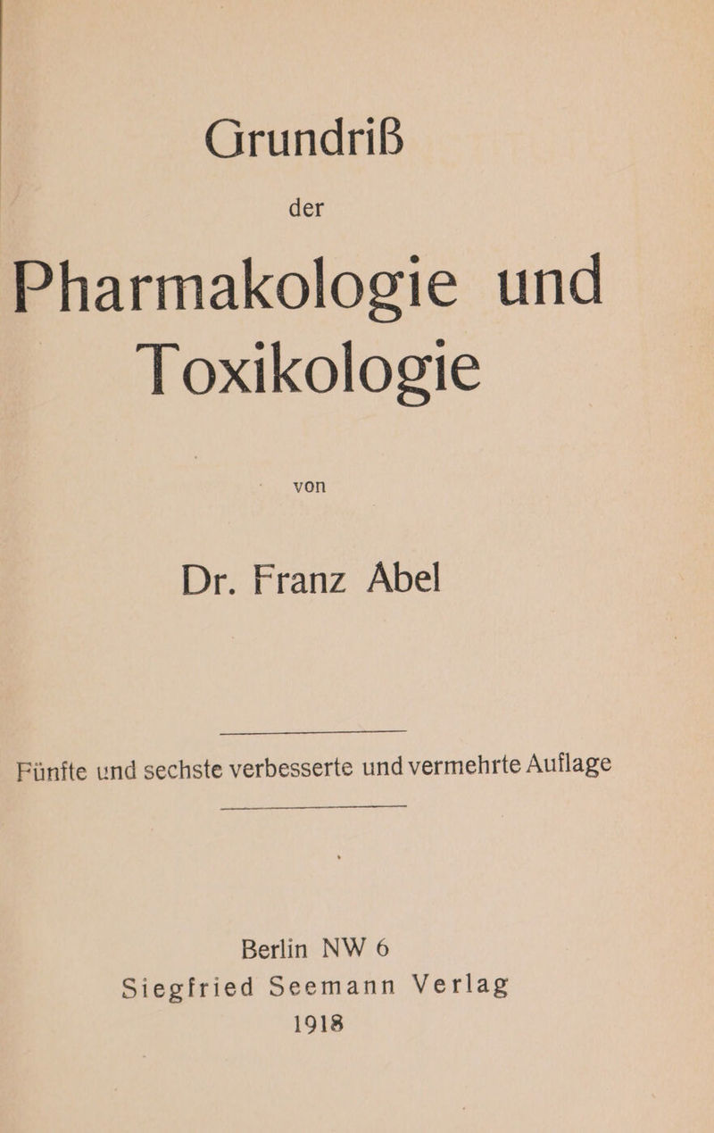 Grundriß der Pharmakologie und Toxikologie Dr. Franz Äbel Fünfte und sechste verbesserte und vermehrte Auflage Berlin NW 6 Siegfried Seemann Verlag 1918