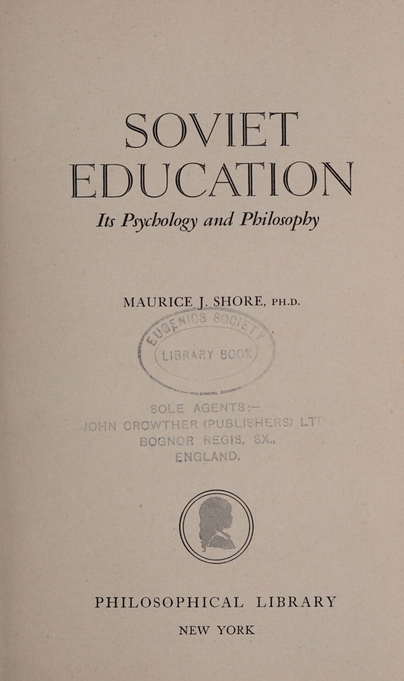 SOVIET EDUCATION Its Psychology and Philosophy MAURICE J. SHORE, Pu.p. PHILOSOPHICAL LIBRARY NEW YORK