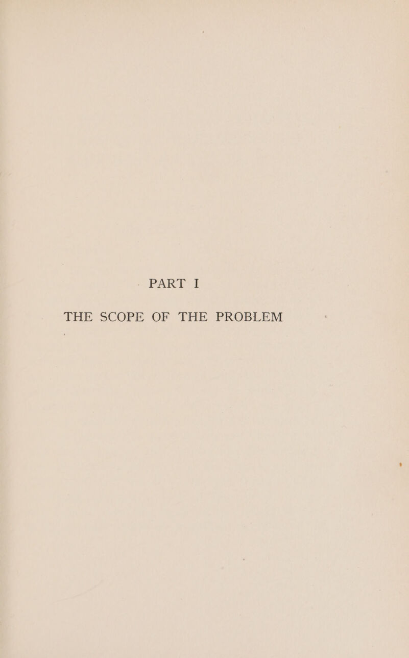 - PART I THE SCOPE OF THE PROBLEM