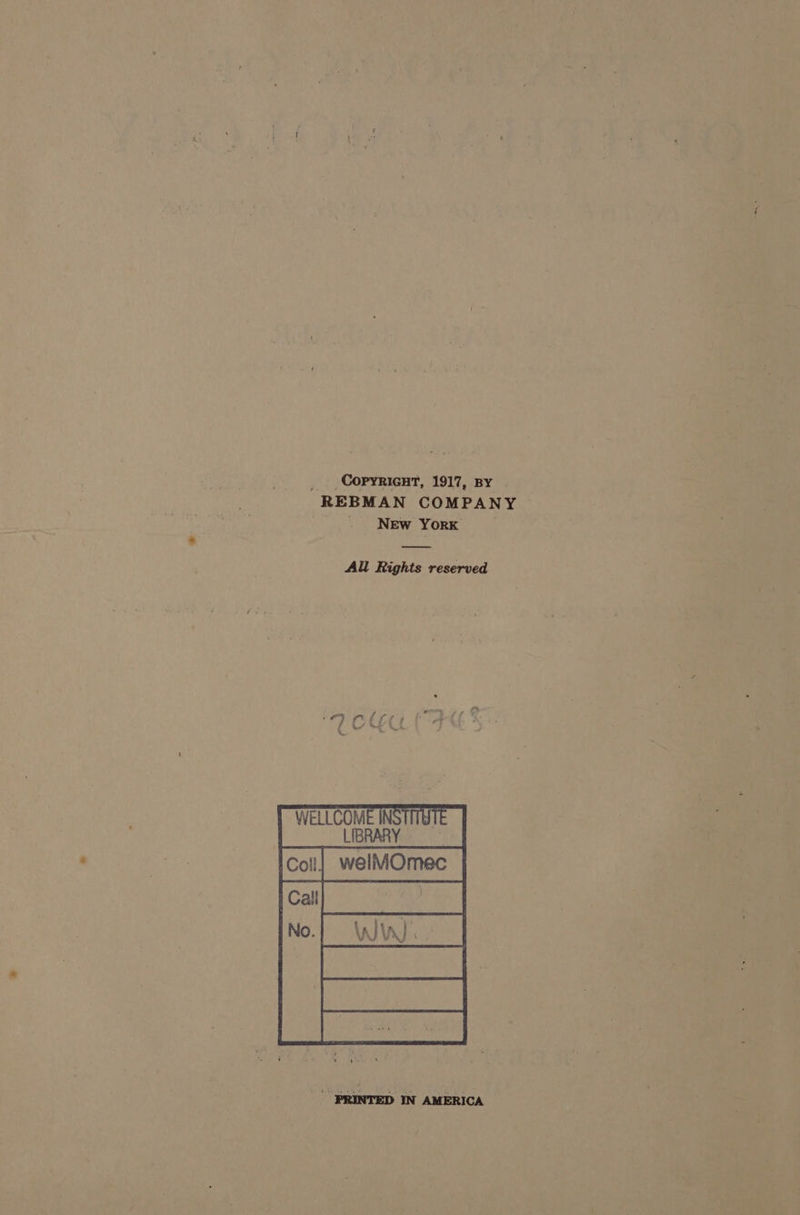 _ Copyricut, 1917, By — REBMAN COMPANY New YORK All Rights reserved WELLCOME INSTT LIBRARY PRINTED IN AMERICA