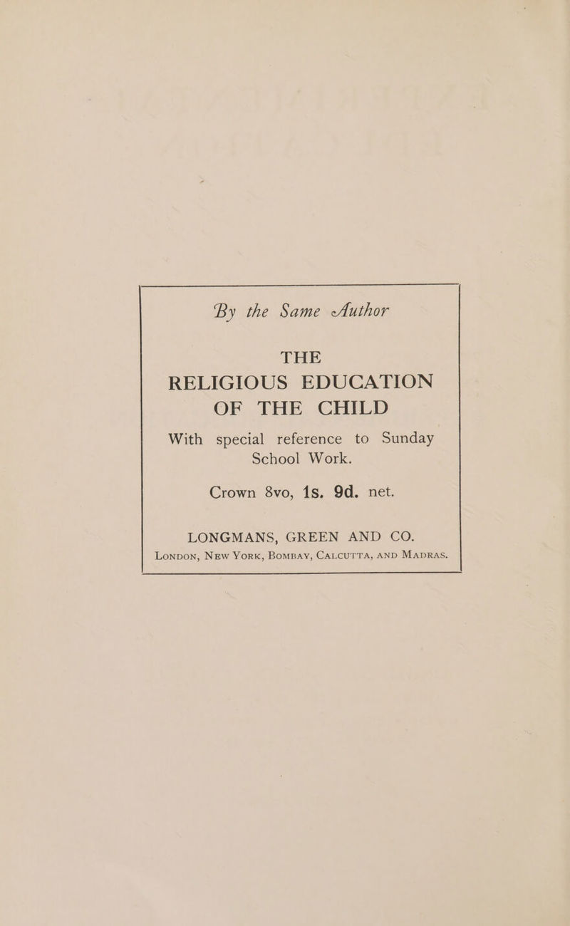 By the Same Author THE RELIGIOUS EDUCATION OF THE CHILD With special reference to Sunday School Work. Crown 8vo, 1S. 9d. net. LONGMANS, GREEN AND CO. Lonpon, New York, Bompay, CaLcuTTa, AND MaprRas.