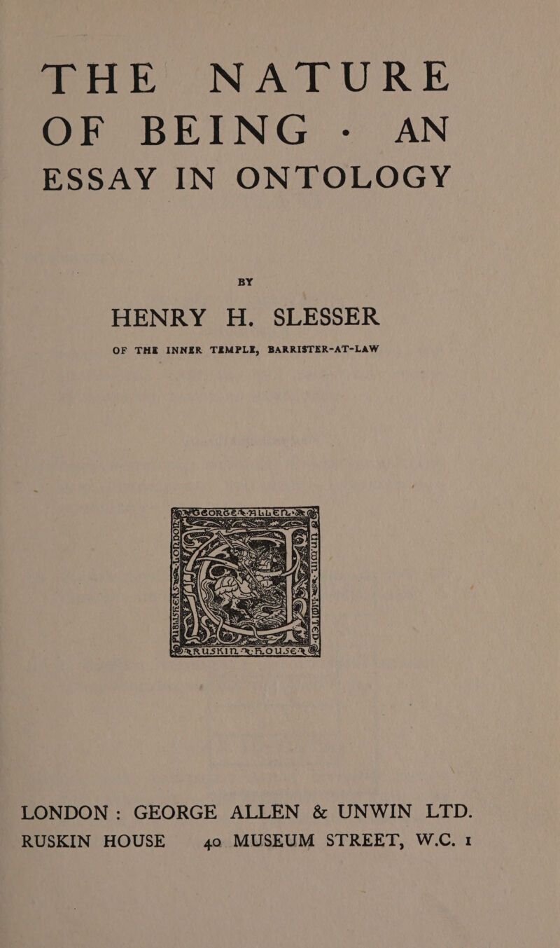 Soak NATURE OF BEING - AN ESSAY IN ONTOLOGY BY HENRY H. SLESSER OF THE INNER TEMPLE, BARRISTER-AT-LAW LONDON : GEORGE ALLEN &amp; UNWIN LTD. RUSKIN HOUSE 40 MUSEUM STREET, W.C. 1