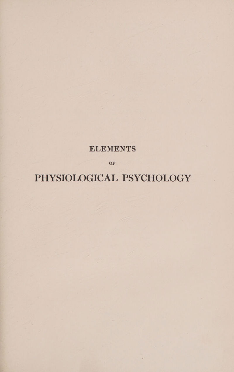 ELEMENTS OF PHYSIOLOGICAL PSYCHOLOGY