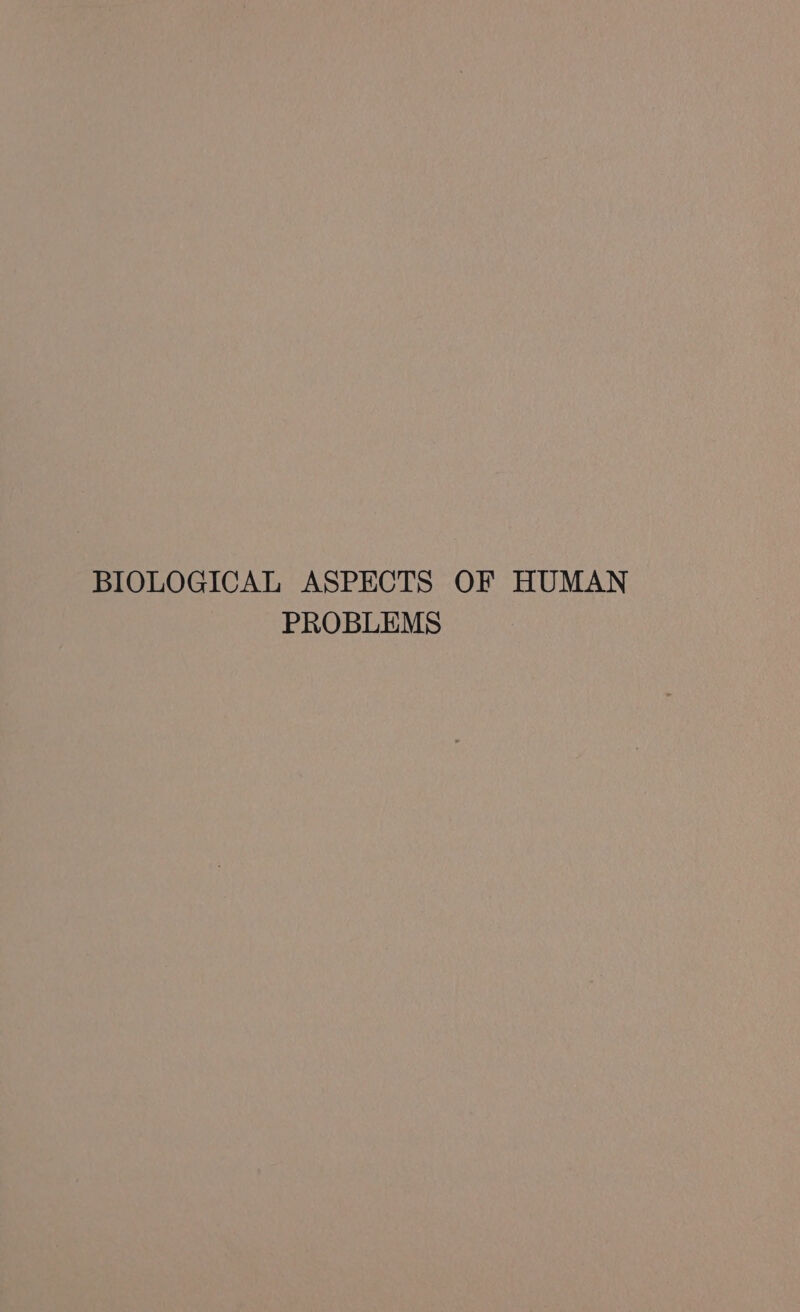 BIOLOGICAL ASPECTS OF HUMAN PROBLEMS
