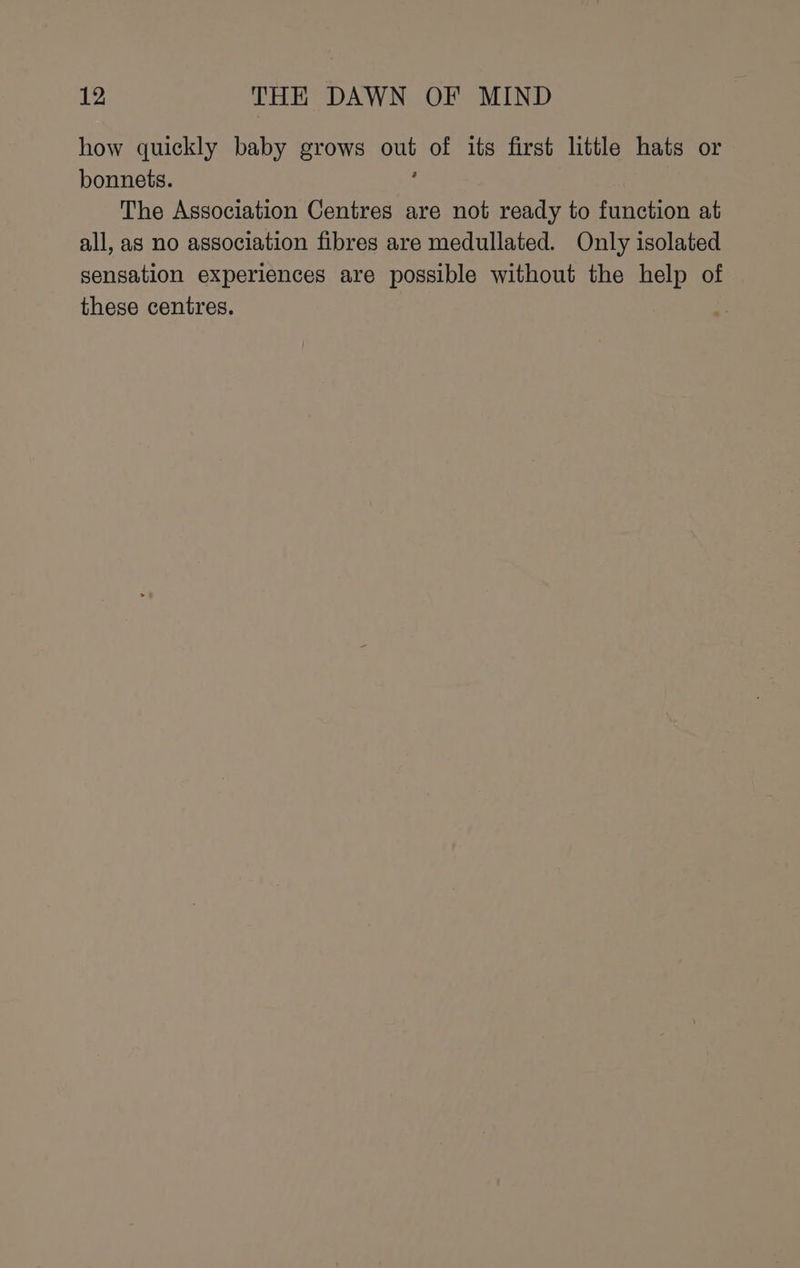 how quickly baby grows out of its first little hats or bonnets. ; The Association Centres are not ready to function at all, as no association fibres are medullated. Only isolated sensation experiences are possible without the help of these centres.