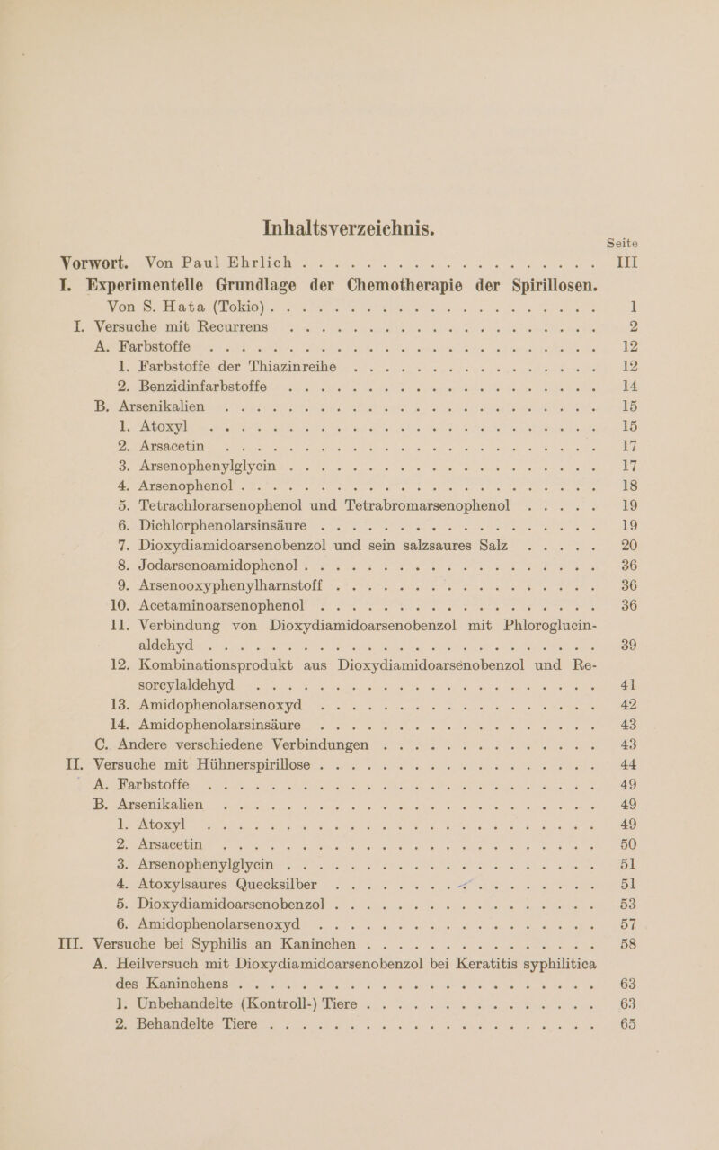 Inhaltsverzeichnis. os PL be ee a Den ruhesar halte. ee en ee Dre ori sRonPnPwmH Er! Oo ei D Mesenophenylalyeins...., Win. 00a en ae NETTE SI Er Fe A ea er ee De Tetrachlorarsenophenol und Tetrabromarsenophenol . .... Dioxydiamidoarsenobenzol und sein salzsaures Salz . .... EI Or N Te ER NEE ORORERNE RE Ser SOReSAS lage. a &gt; N A aaa nl ee area Arnleloplenalsrsenosyd ua nu en ehe Aniidlopnenolrsmaaure rs nn re apwom - 6. DE N er a Pr RR en BE N DiWOpkonDlarsmoRyd: ee ee ee ee UnbehandeletKontrell-\ Tiere... : ne ans Re en a aa ee Mae re a