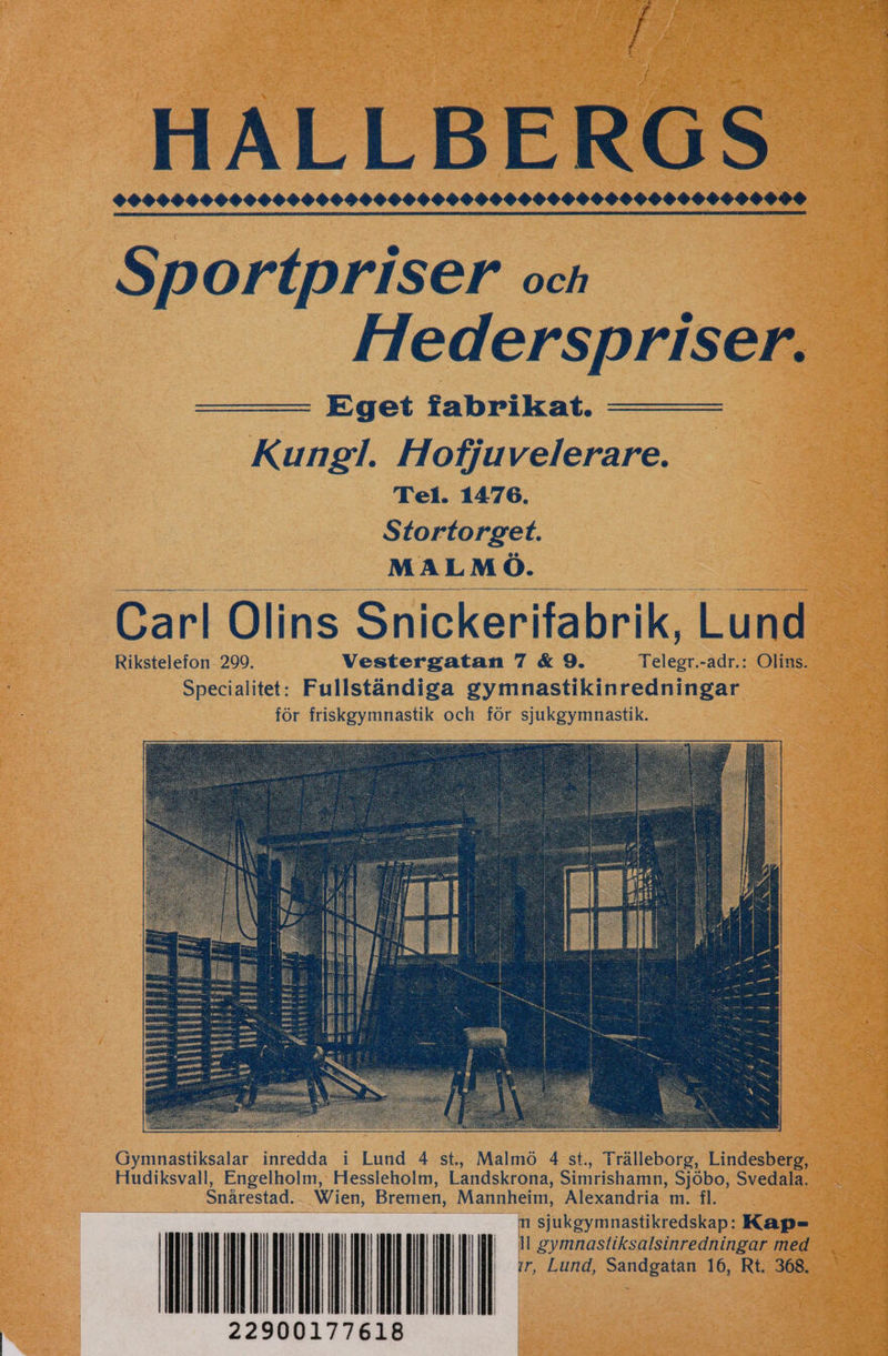 EOBSPORERBOBVISECFGSEPRCBONFOGROGPFOCCOCCr4Crr04400 Sportpriser och Hederspriser. Eget fabrikat. Kungl. Hofjuvelerare. Tel. 1476. Stortorget. EE sv MALMÖ. Carl Olins Snickerifabrik, Lund Rikstelefon 299. Vestergatan 7 &amp; 9. Telegr.-adr.: Olins. Specialitet: Fullständiga gymnastikinredningar för friskgymnastik och för sjukgymnastik. Gymnastiksalar inredda i Lund 4 st., Malmö 4 st., Trälleborg, Lindesberg, Hudiksvall, Engelholm, Hessleholm, Landskrona, Simrishamn, Sjöbo, Svedala, Snårestad. Wien, Bremen, Mannheim, Alexandria m. fl. m sjukgymnastikredskap: Kap- | il gymnastiksalsinredningar med | ir, Lund, SArdeRten 16, Rt. 368. i 0 : RIAA OT |