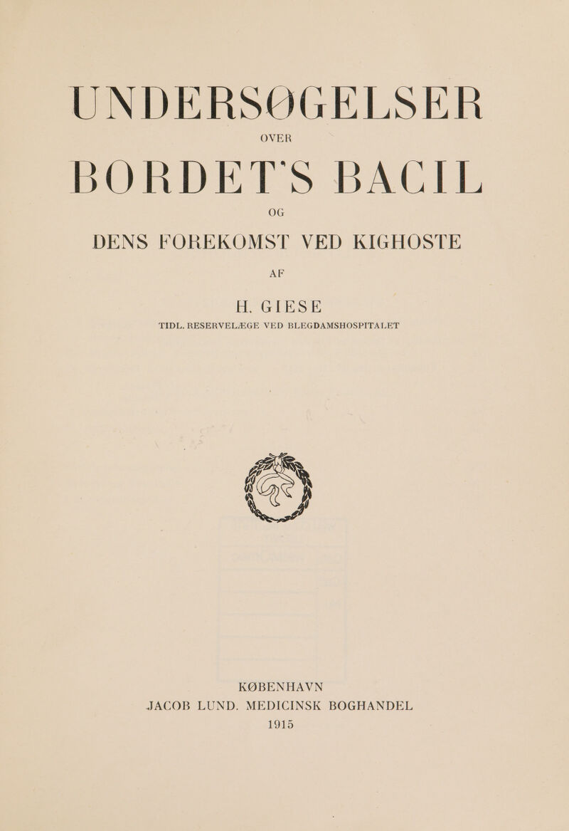 UNDERSØGELSER BORDET'S BACIL DENS FOREKOMST VED KIGHOSTE AF HEGTESE TIDL. RESERVELÆGE VED BLEGDAMSHOSPITALET KØBENHAVN JACOB LUND. MEDICINSK BOGHANDEL 1915