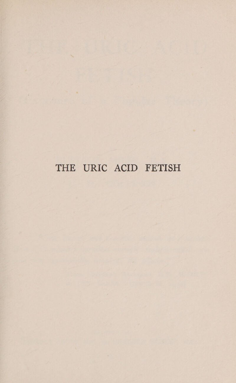 THE URIC ACID FETISH