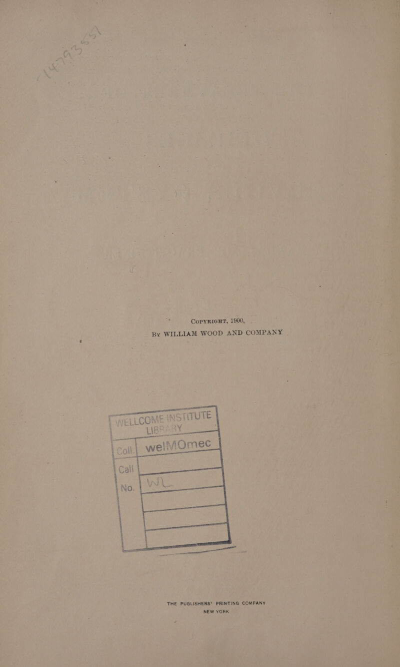 CopYRiGHT, 1900, By WILLIAM WOOD AND COMPANY | THE PUBLISHERS’ PRINTING COMPANY NEW YORK