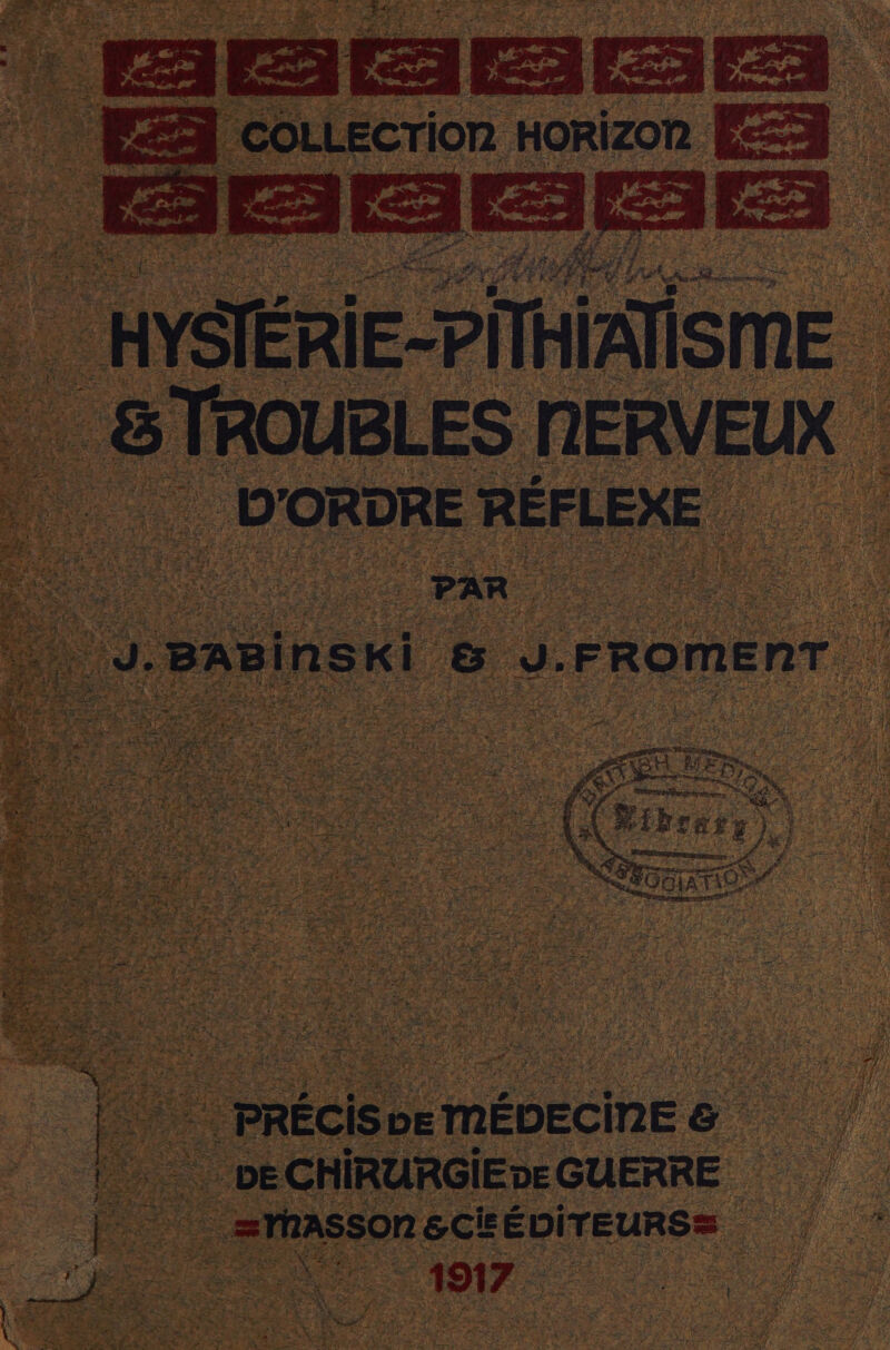 We AUaE Ke É Fr UT Roi 3 Us rh f An FU | HYSTÉRIE-PÎT ne. ” OUBLES NERVEUX . D'ORDRE RÉFLEXE à SUR IS, 2 ei Pc  21 “au + as 2R { L te * 7 » 2 f à L À. r LAN k JS 5} CE. Xe 7 Re FL x À ei FR ee Mu à ” = CA , TERMES PAR FE F3 * | PRÉcIS DE E MÉDECINE F* # * DECHIRURGIEDE GUERRE | =rASSOn &amp; Cie ÉDITEURSS | 197. Het 1};