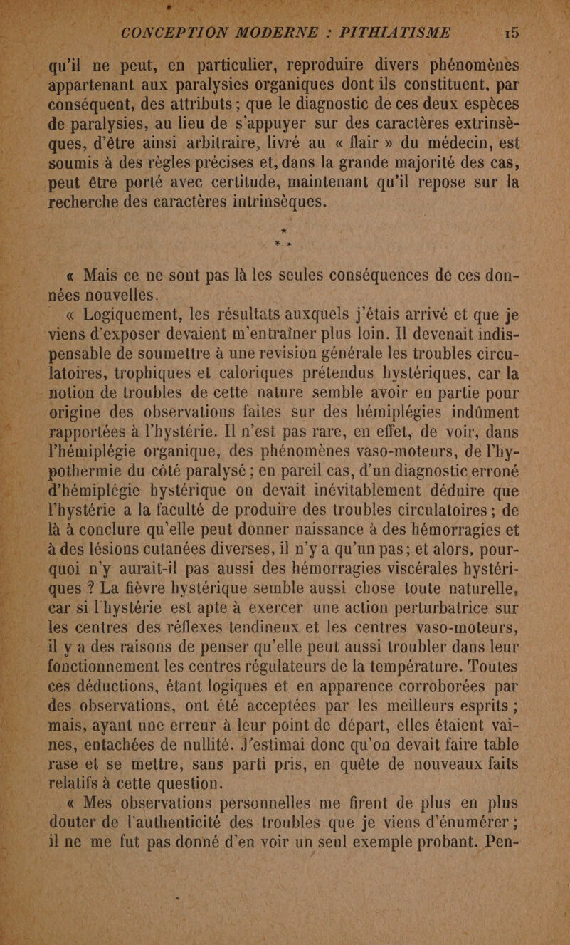 recherche des caractères intrinsèques,. * F *# « Mais ce ne sont pas là les seules conséquences dé ces don- nées nouvelles. « Logiquement, les résultats auxquels j'étais arrivé et que je pensable de soumettre à une revision générale les troubles circu- origine des observations faites sur des hémiplégies indûment l’hémiplégie organique, des phénomènes vaso-moteurs, de l hy- nes, entachées de nullité. J’estimai donc qu’on devait faire table _« Mes observations personnelles me firent de plus en plus il ne me fut pas donné d'en voir un seul exemple probant. Pen-