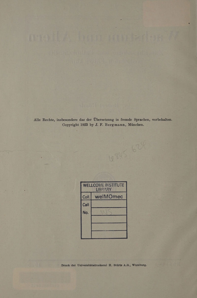 Alle Rechte, insbesondere das der Übersetzung in fremde Sprachen, vorbehalten. Copyright 1923 by J. F. Bergmann, München. WELLCOME INSTITUTE LIBRARY Sa ae | Druck der Universitätsdruckerei H. Stürtz A.G., Würzburg.