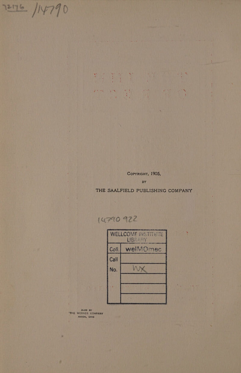 \ ‘ ‘ Wit iy | | P, mt ii ‘ % Copyricut, 1905, BY THE SAALFIELD PUBLISHING COMPANY (4710 122 WELLCOME INSTITETE I Parse LIBRANY _ wel Omec ADE BY “TRE WERNER COMPANY : AKRON, OHIO