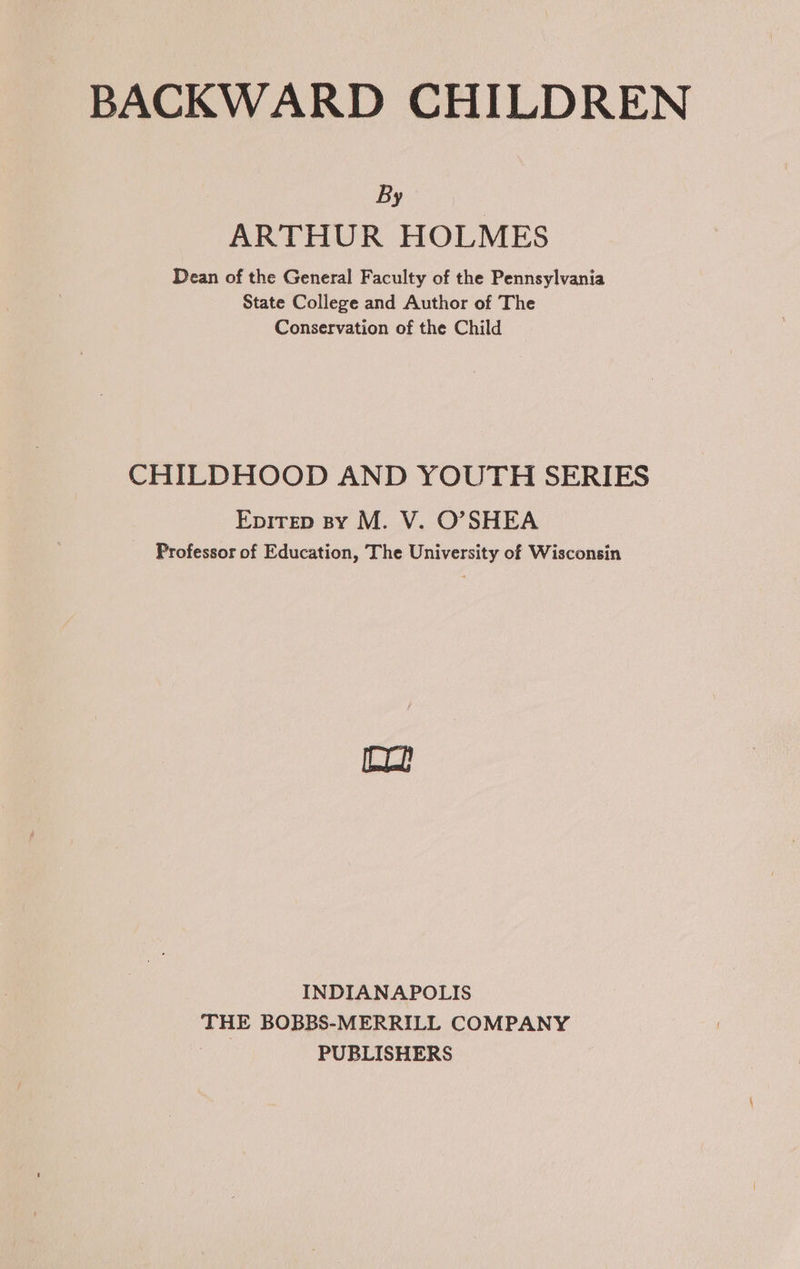 By ARTHUR HOLMES Dean of the General Faculty of the Pennsylvania State College and Author of The Conservation of the Child CHILDHOOD AND YOUTH SERIES Epirep sy M. V. O’SHEA Professor of Education, The University of Wisconsin INDIANAPOLIS THE BOBBS-MERRILL COMPANY | PUBLISHERS
