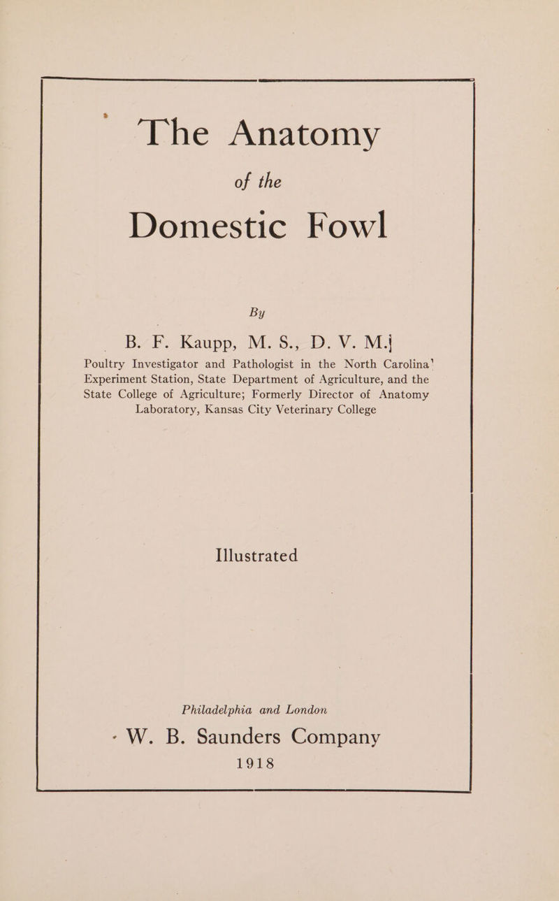 ‘The Anatomy of the Domestic Fowl By BF. AKaupp, Mos.—). V. M Poultry Investigator and Pathologist in the North Carolina’ Experiment Station, State Department of Agriculture, and the State College of Agriculture; Formerly Director of Anatomy Laboratory, Kansas City Veterinary College Illustrated Philadelphia and London