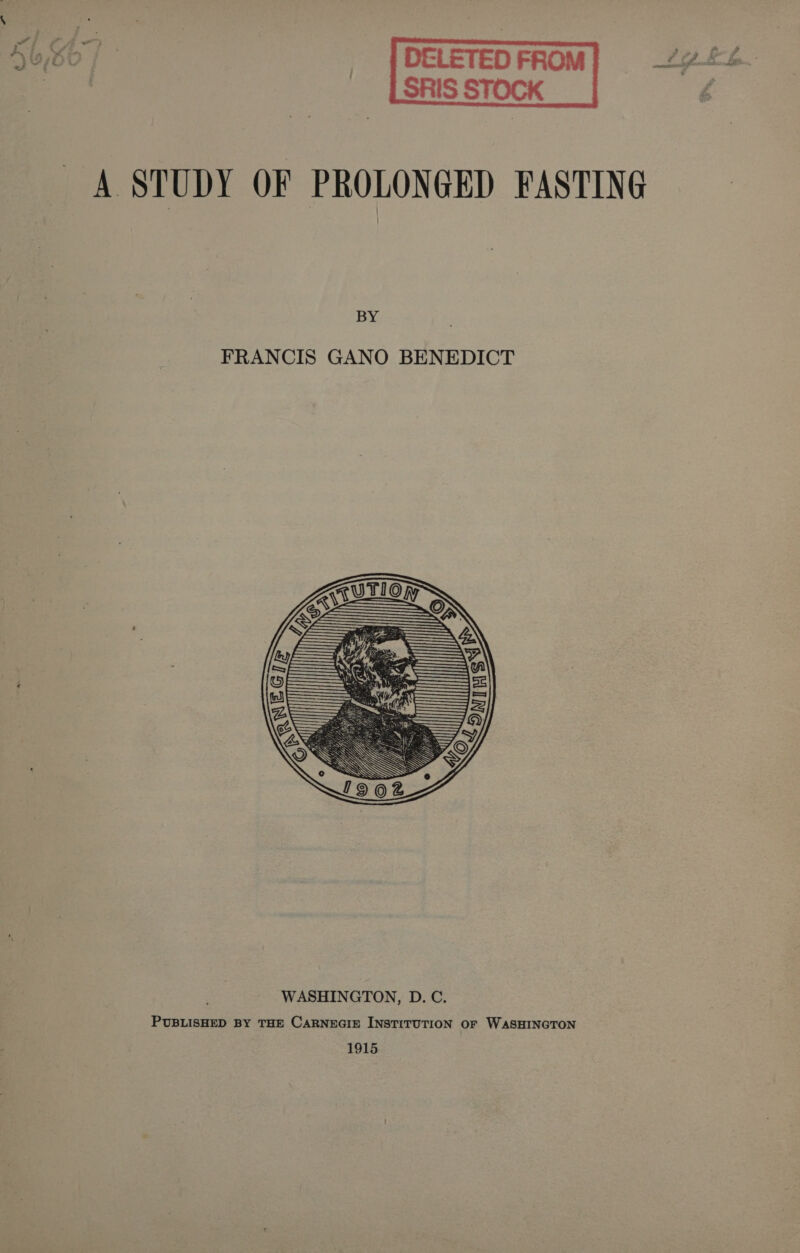 _ | DELETED FROM Ly kh _ LSRIS STOCK ? A STUDY OF PROLONGED FASTING BY FRANCIS GANO BENEDICT