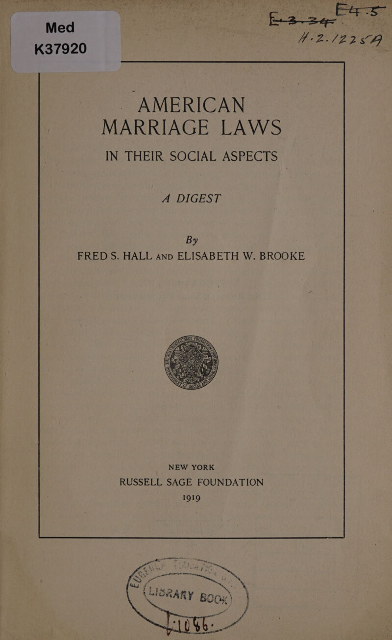 Med aati, | 4+2./22 64 K37920 ~ AMERICAN MARRIAGE LAWS IN THEIR SOCIAL ASPECTS AXDPIGE S|: By FRED S. HALL ano ELISABETH W. BROOK NEW YORK RUSSELL SAGE FOUNDATION