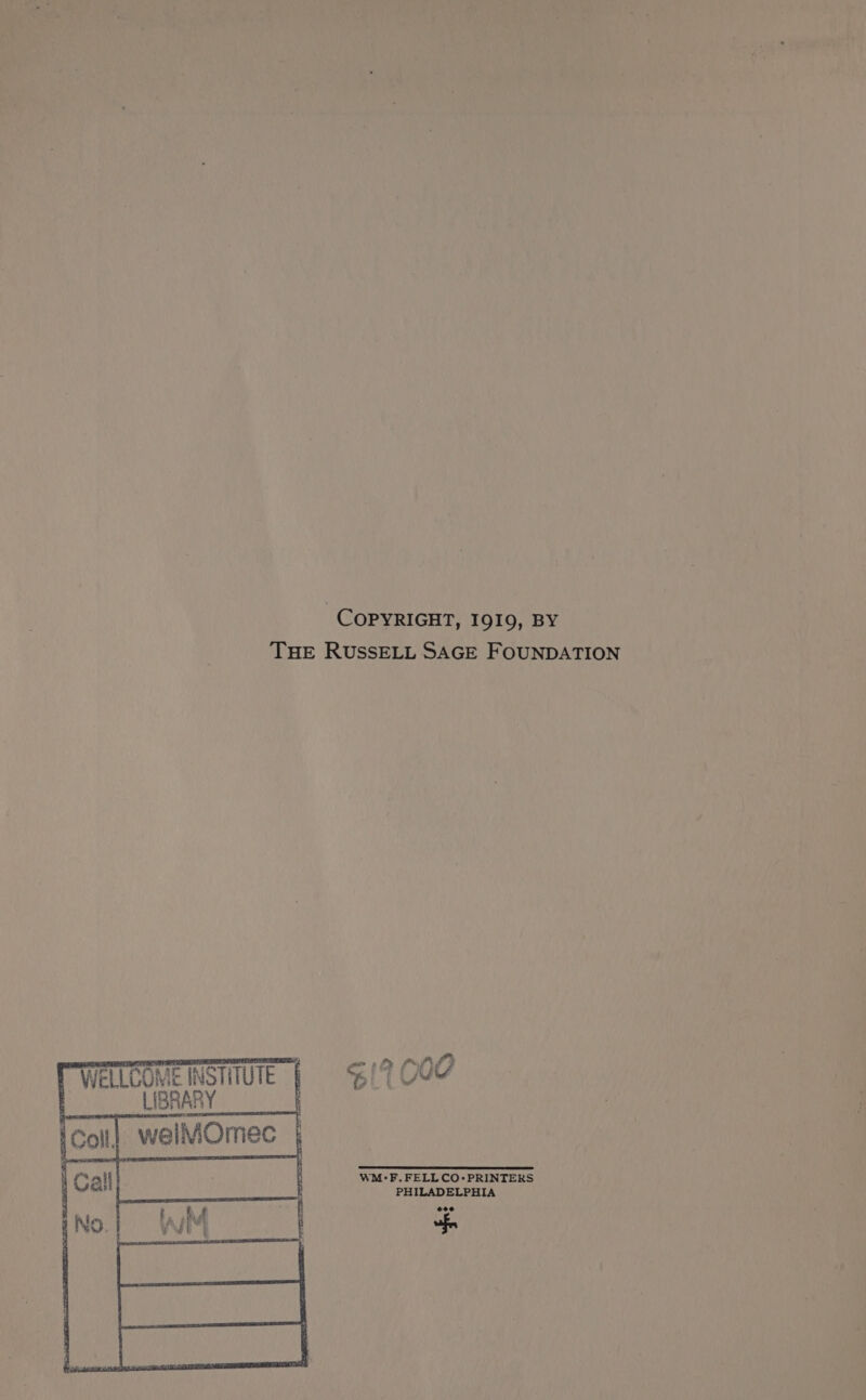 COPYRIGHT, I9I9, BY THE RUSSELL SAGE FOUNDATION $17,000 WELLCOME INSTITUTE | LIBRARY WM°:F. FELL CO:PRINTERS PHILADELPHIA eee “fp