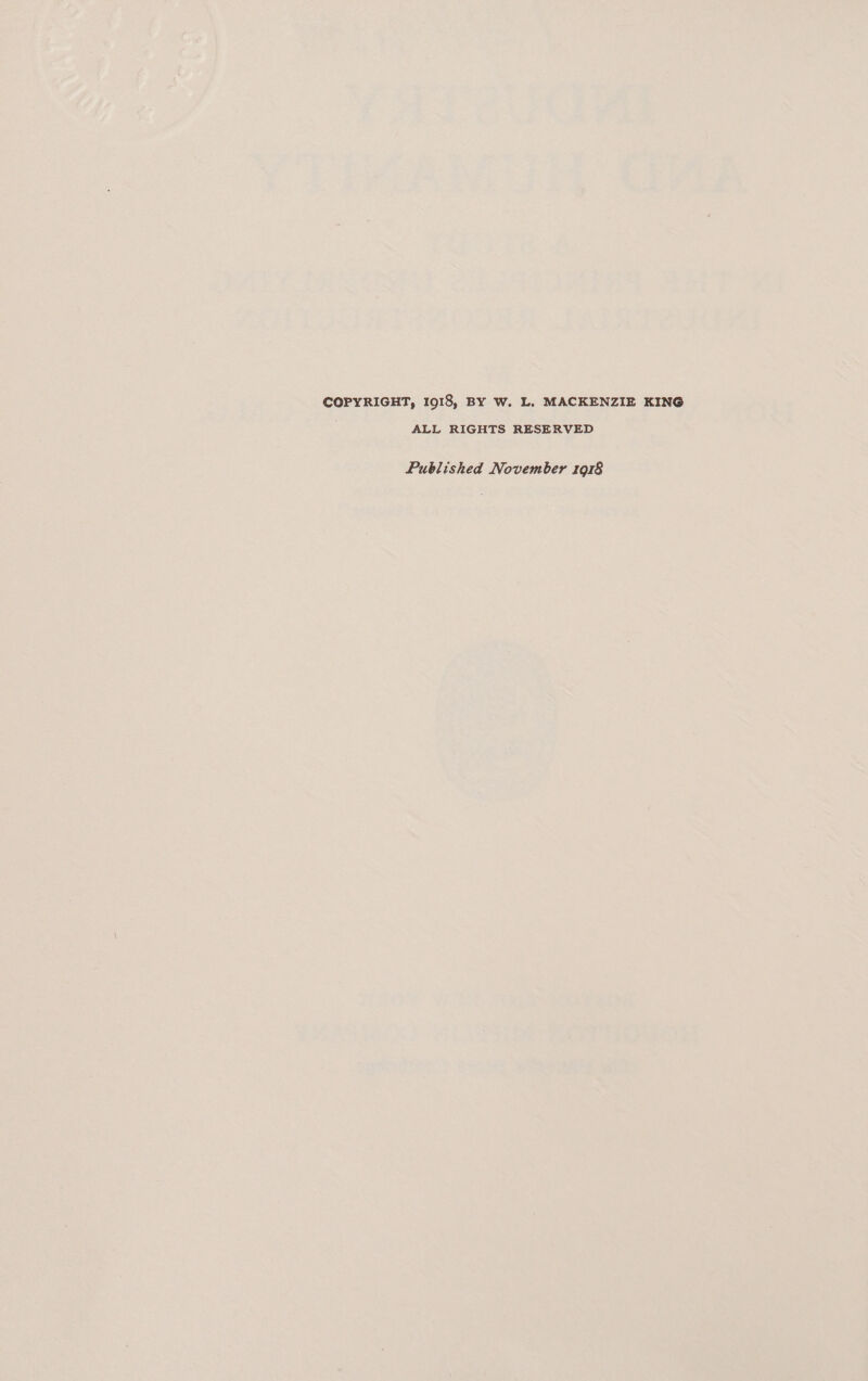 COPYRIGHT, 1918, BY W. L, MACKENZIE KING ALL RIGHTS RESERVED Published November 1918