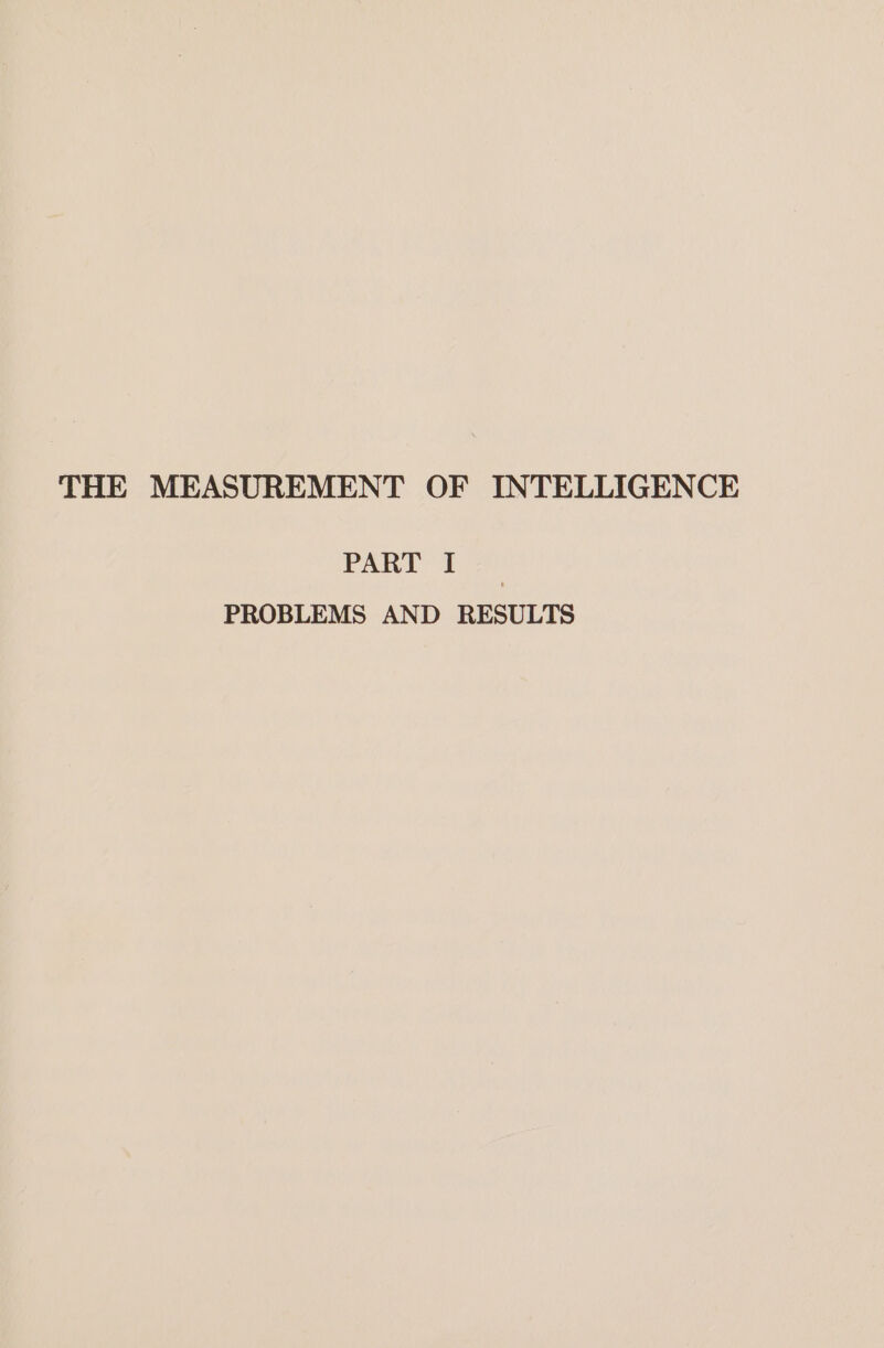 THE MEASUREMENT OF INTELLIGENCE PART I PROBLEMS AND RESULTS